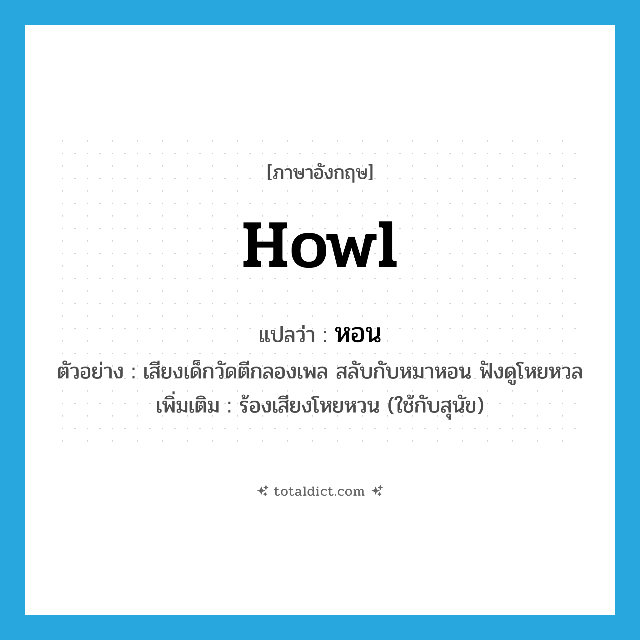 howl แปลว่า?, คำศัพท์ภาษาอังกฤษ howl แปลว่า หอน ประเภท V ตัวอย่าง เสียงเด็กวัดตีกลองเพล สลับกับหมาหอน ฟังดูโหยหวล เพิ่มเติม ร้องเสียงโหยหวน (ใช้กับสุนัข) หมวด V