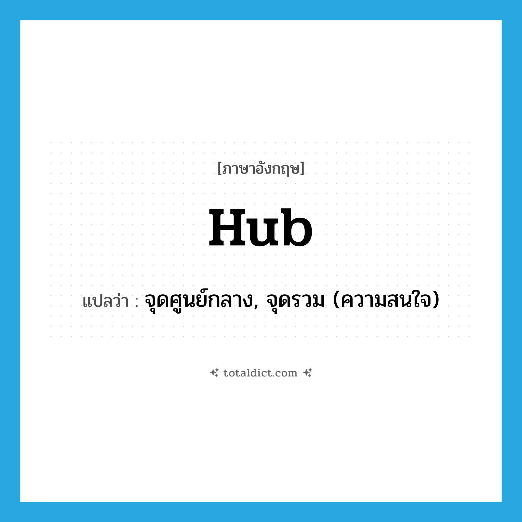 hub แปลว่า?, คำศัพท์ภาษาอังกฤษ hub แปลว่า จุดศูนย์กลาง, จุดรวม (ความสนใจ) ประเภท N หมวด N