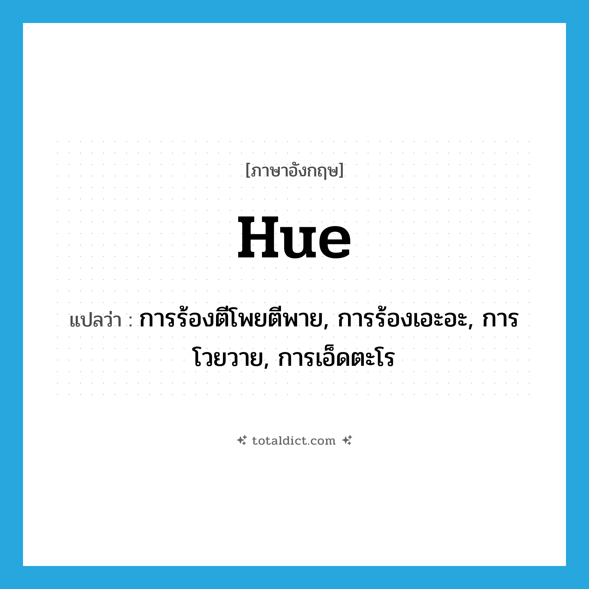 hue แปลว่า?, คำศัพท์ภาษาอังกฤษ hue แปลว่า การร้องตีโพยตีพาย, การร้องเอะอะ, การโวยวาย, การเอ็ดตะโร ประเภท N หมวด N