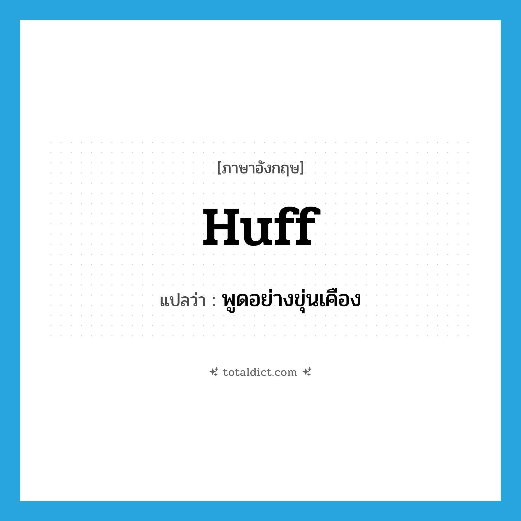 huff แปลว่า?, คำศัพท์ภาษาอังกฤษ huff แปลว่า พูดอย่างขุ่นเคือง ประเภท VT หมวด VT