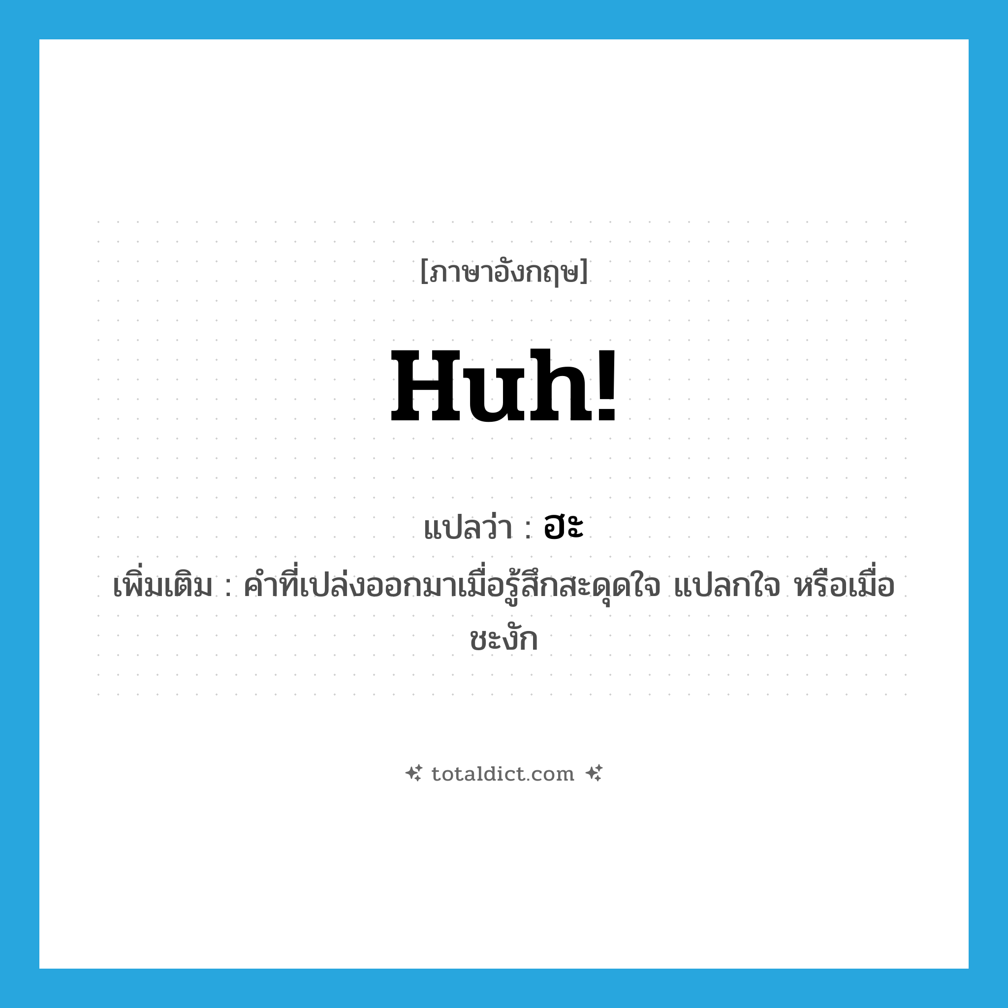 huh! แปลว่า?, คำศัพท์ภาษาอังกฤษ huh! แปลว่า ฮะ ประเภท INT เพิ่มเติม คำที่เปล่งออกมาเมื่อรู้สึกสะดุดใจ แปลกใจ หรือเมื่อชะงัก หมวด INT