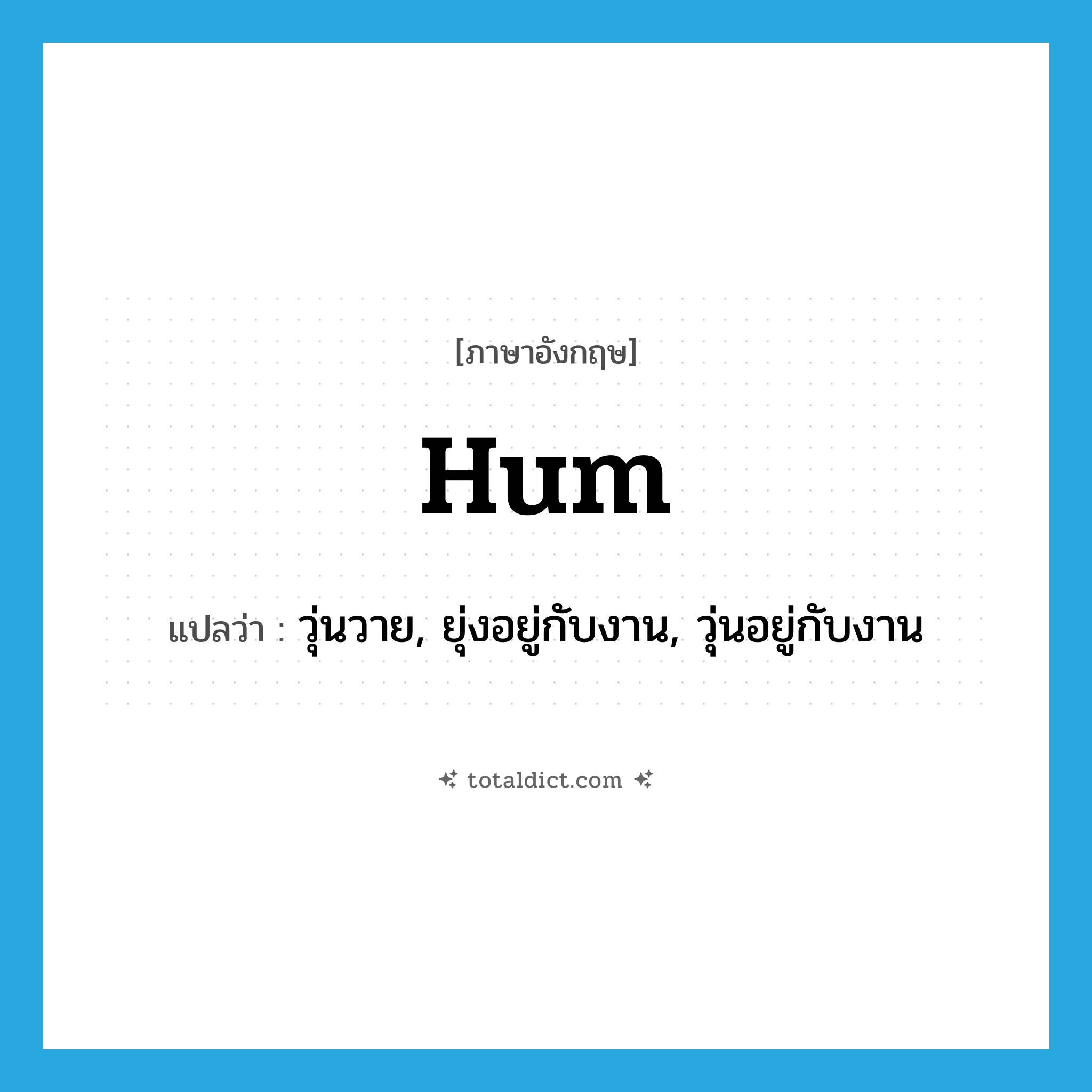 hum แปลว่า?, คำศัพท์ภาษาอังกฤษ hum แปลว่า วุ่นวาย, ยุ่งอยู่กับงาน, วุ่นอยู่กับงาน ประเภท VT หมวด VT