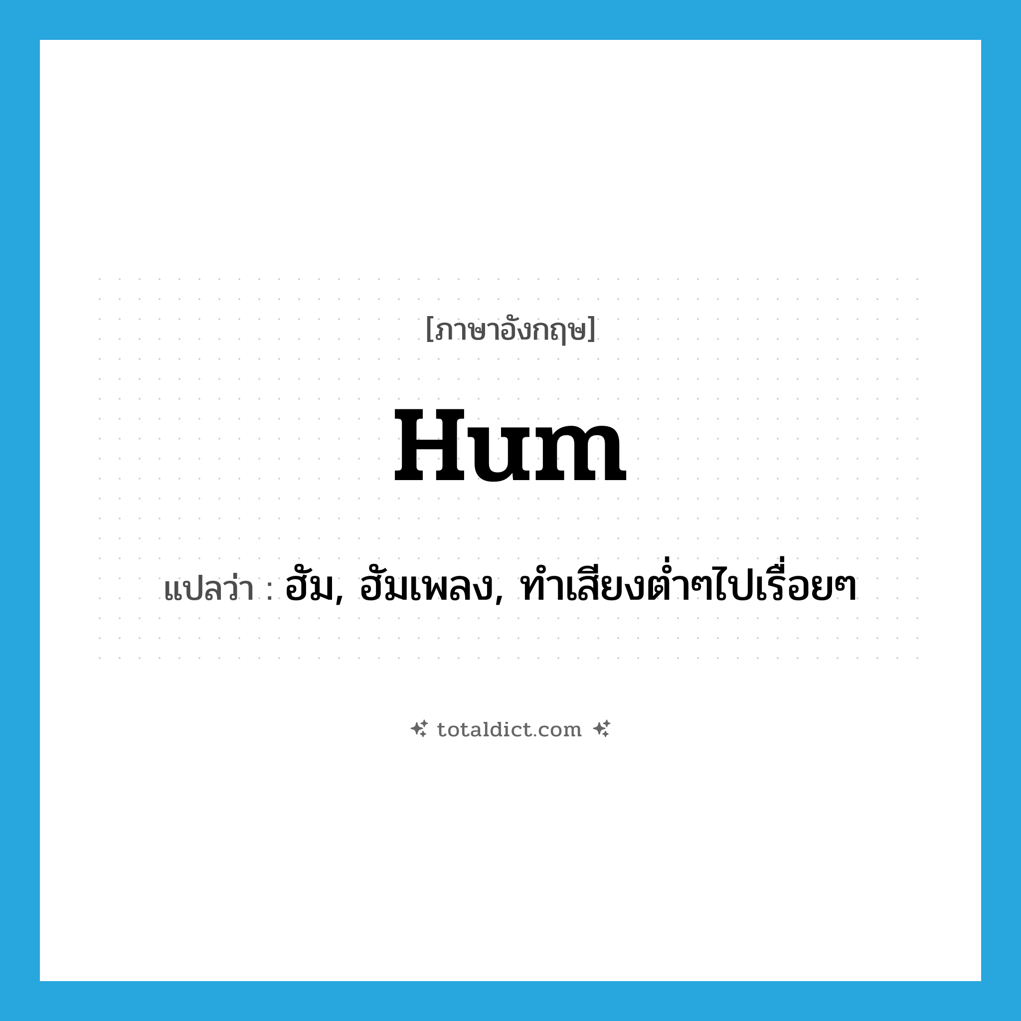 hum แปลว่า?, คำศัพท์ภาษาอังกฤษ hum แปลว่า ฮัม, ฮัมเพลง, ทำเสียงต่ำๆไปเรื่อยๆ ประเภท VI หมวด VI