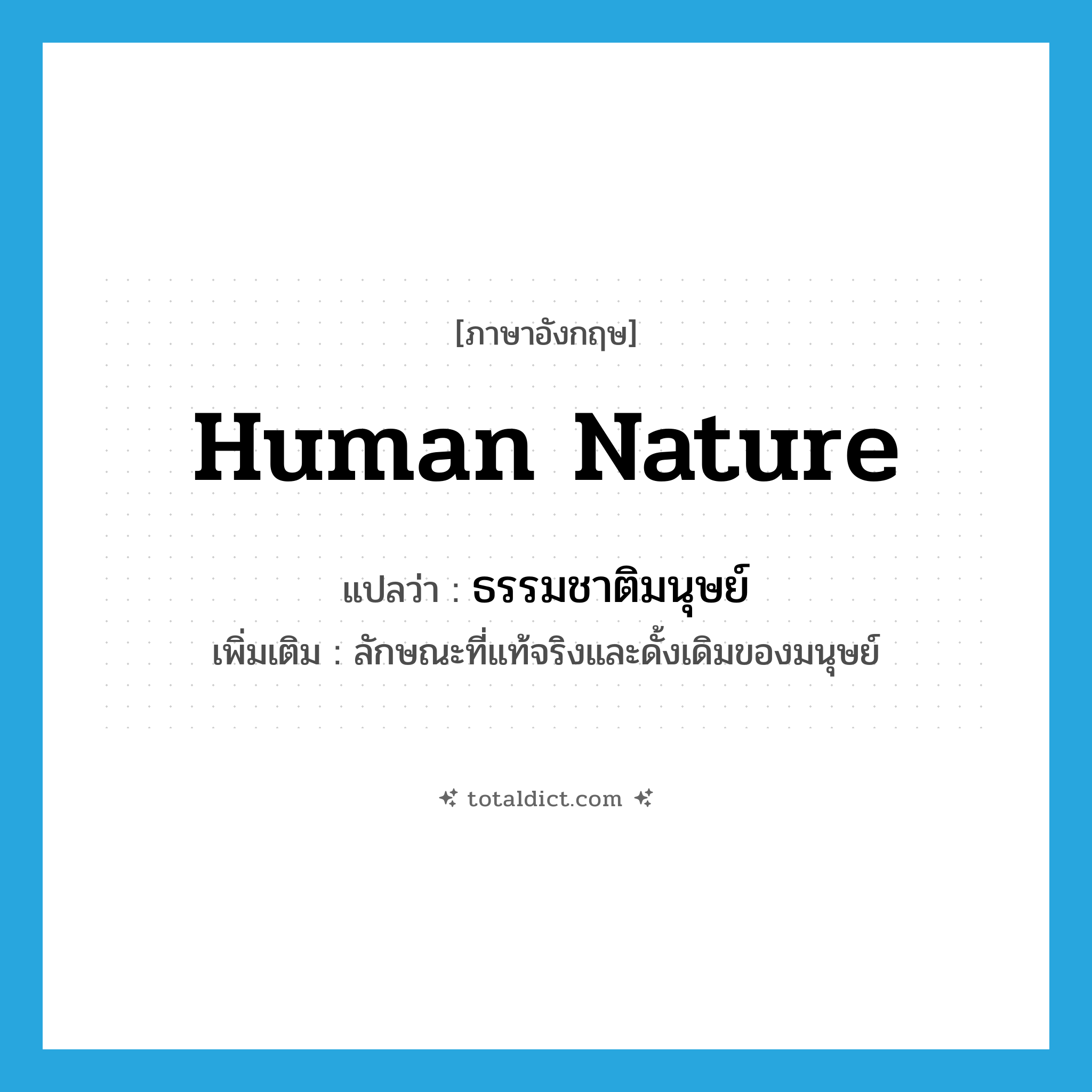 human nature แปลว่า?, คำศัพท์ภาษาอังกฤษ human nature แปลว่า ธรรมชาติมนุษย์ ประเภท N เพิ่มเติม ลักษณะที่แท้จริงและดั้งเดิมของมนุษย์ หมวด N