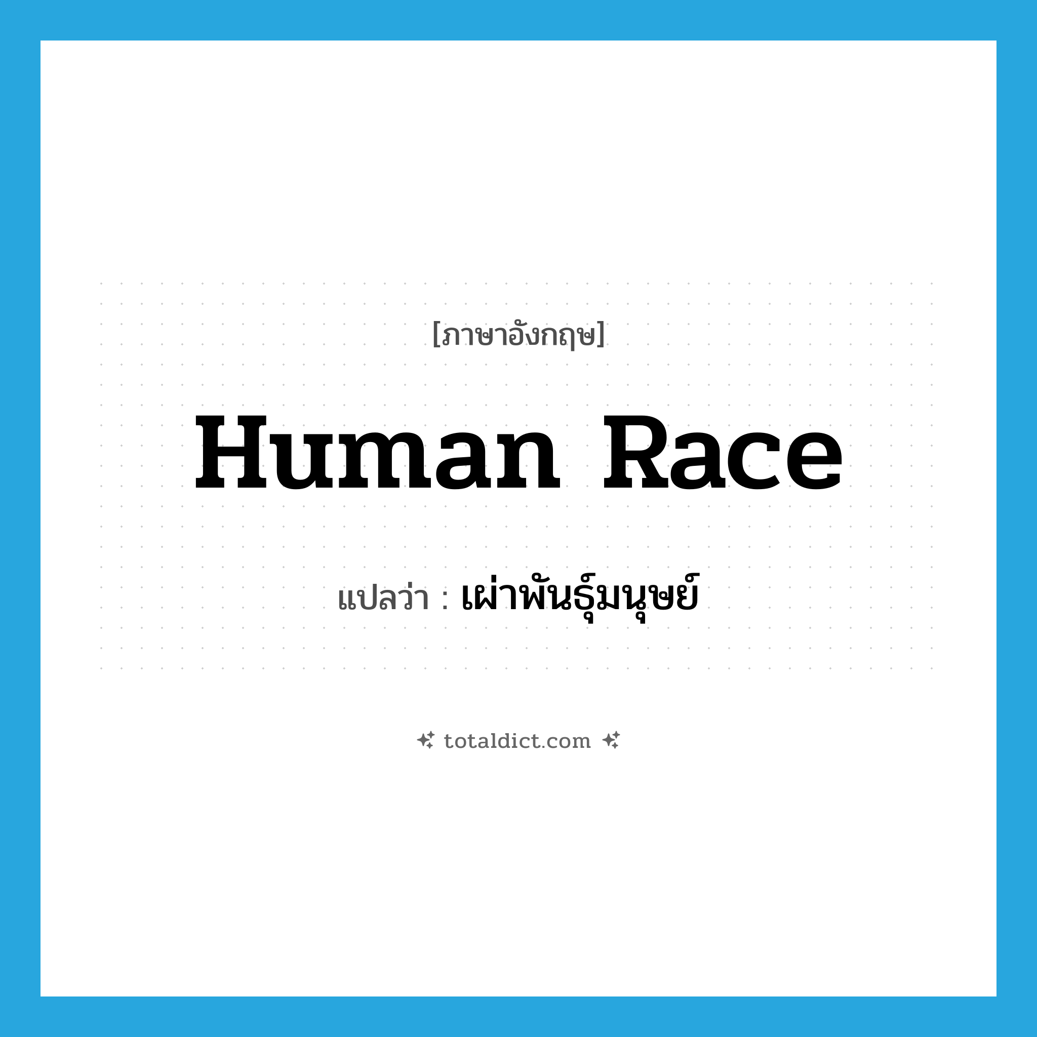 human race แปลว่า?, คำศัพท์ภาษาอังกฤษ human race แปลว่า เผ่าพันธุ์มนุษย์ ประเภท N หมวด N