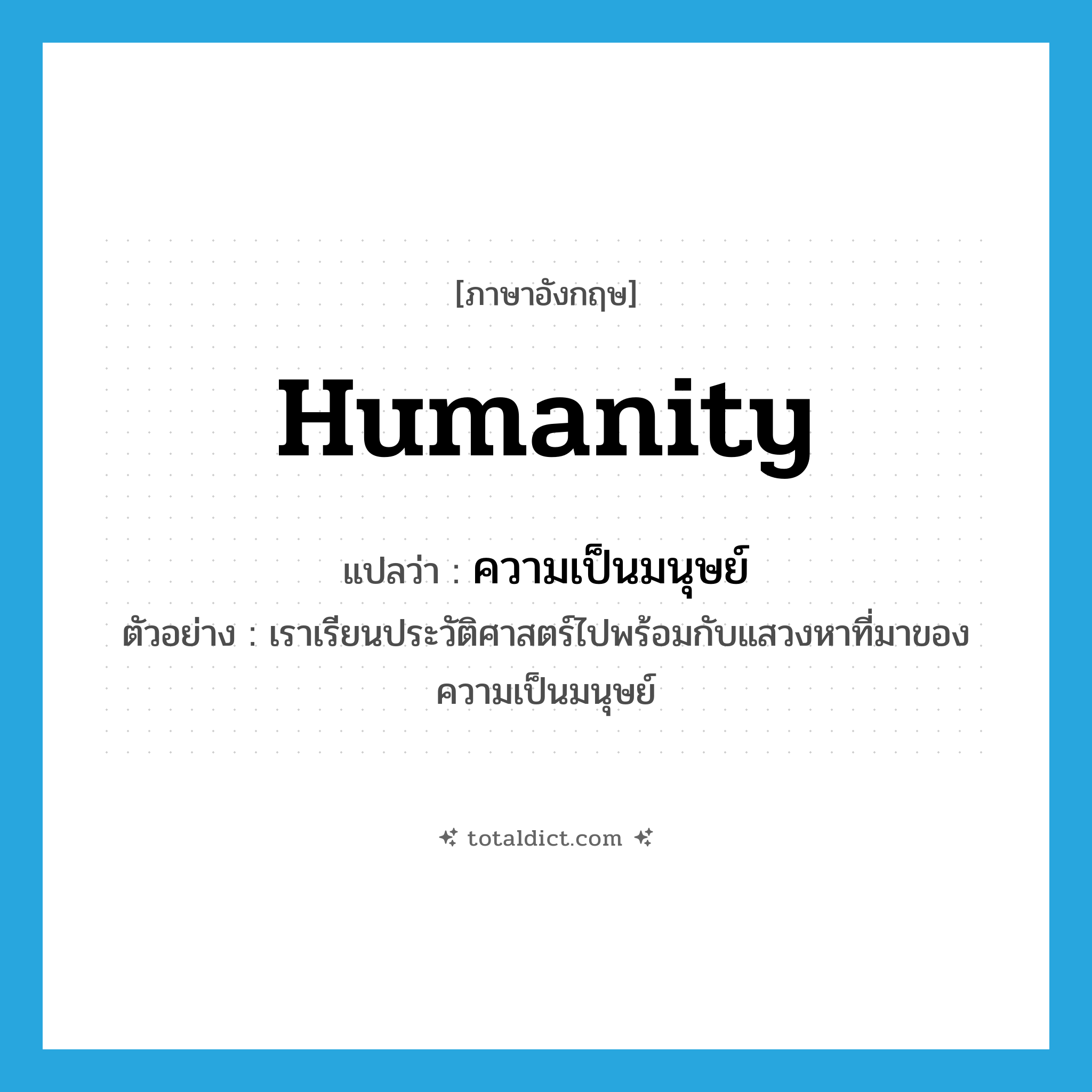 humanity แปลว่า?, คำศัพท์ภาษาอังกฤษ humanity แปลว่า ความเป็นมนุษย์ ประเภท N ตัวอย่าง เราเรียนประวัติศาสตร์ไปพร้อมกับแสวงหาที่มาของความเป็นมนุษย์ หมวด N