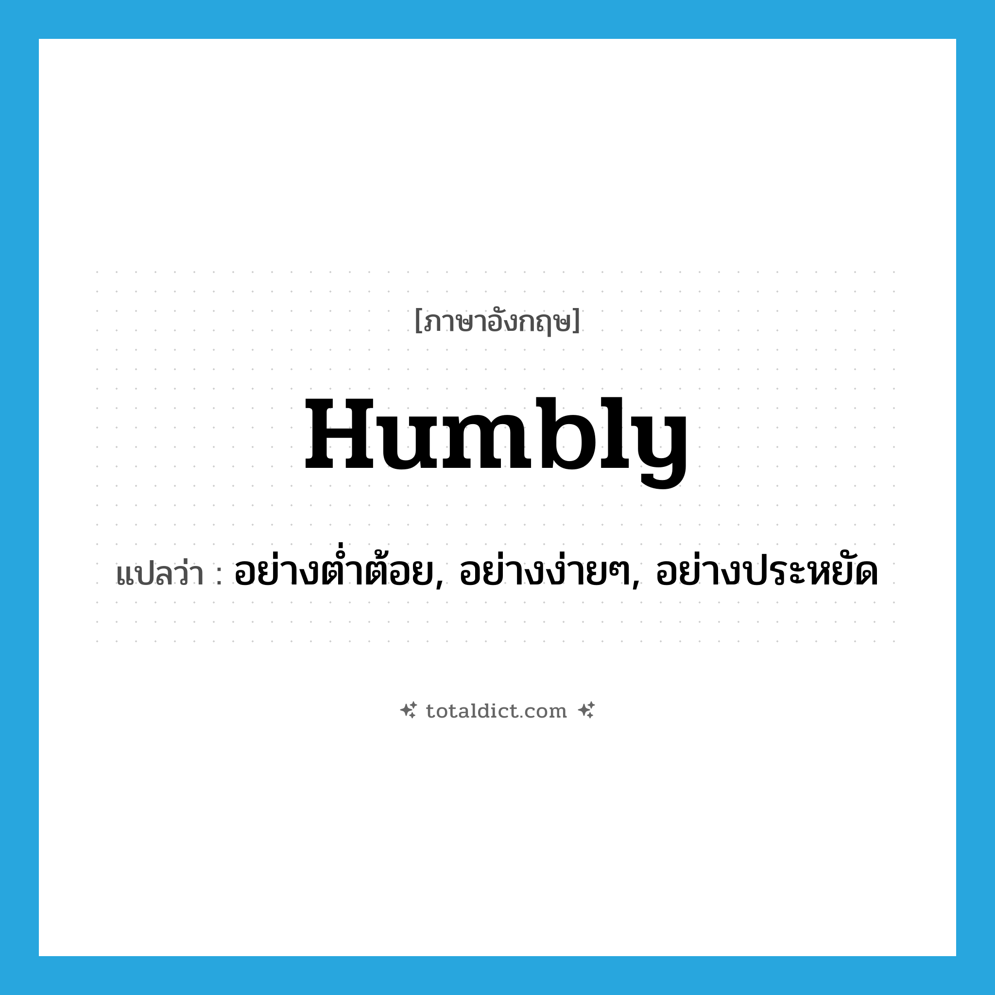 humbly แปลว่า?, คำศัพท์ภาษาอังกฤษ humbly แปลว่า อย่างต่ำต้อย, อย่างง่ายๆ, อย่างประหยัด ประเภท ADV หมวด ADV