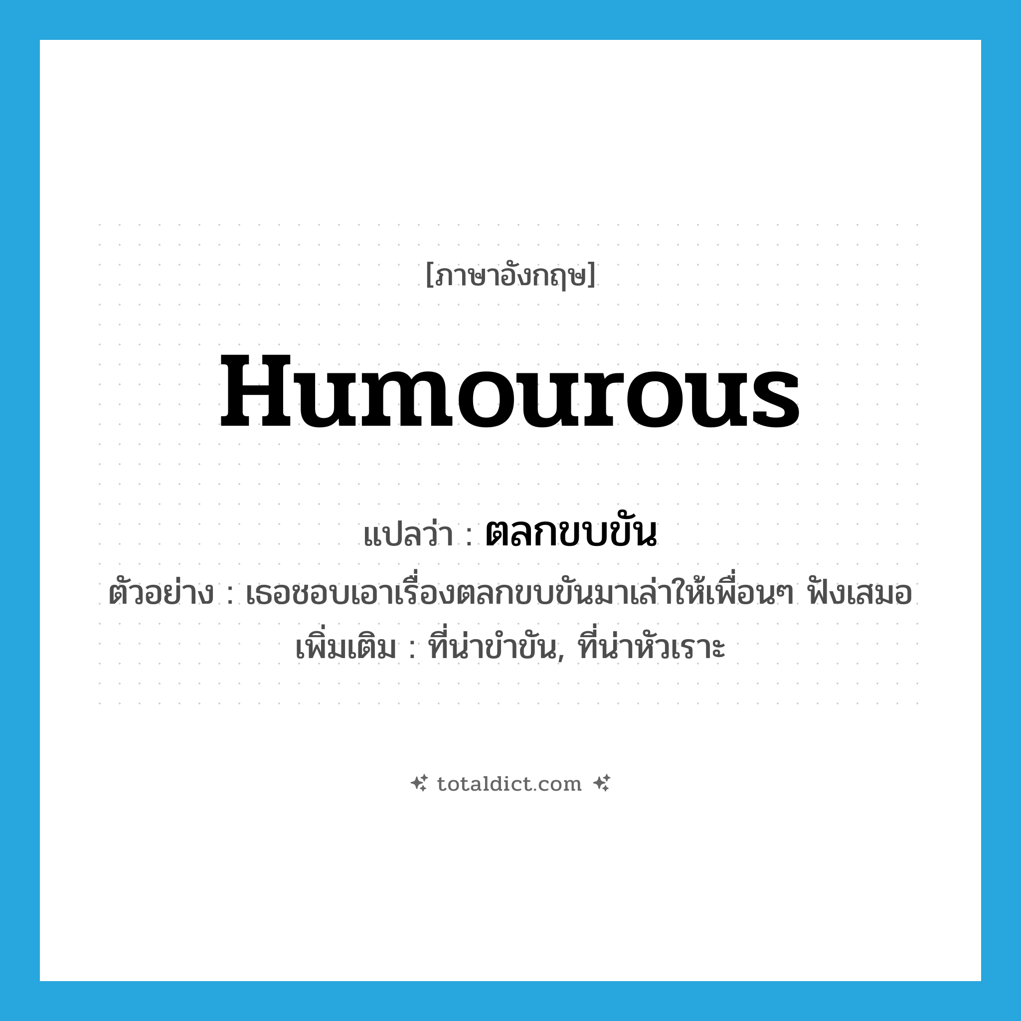 humourous แปลว่า?, คำศัพท์ภาษาอังกฤษ humourous แปลว่า ตลกขบขัน ประเภท ADJ ตัวอย่าง เธอชอบเอาเรื่องตลกขบขันมาเล่าให้เพื่อนๆ ฟังเสมอ เพิ่มเติม ที่น่าขำขัน, ที่น่าหัวเราะ หมวด ADJ