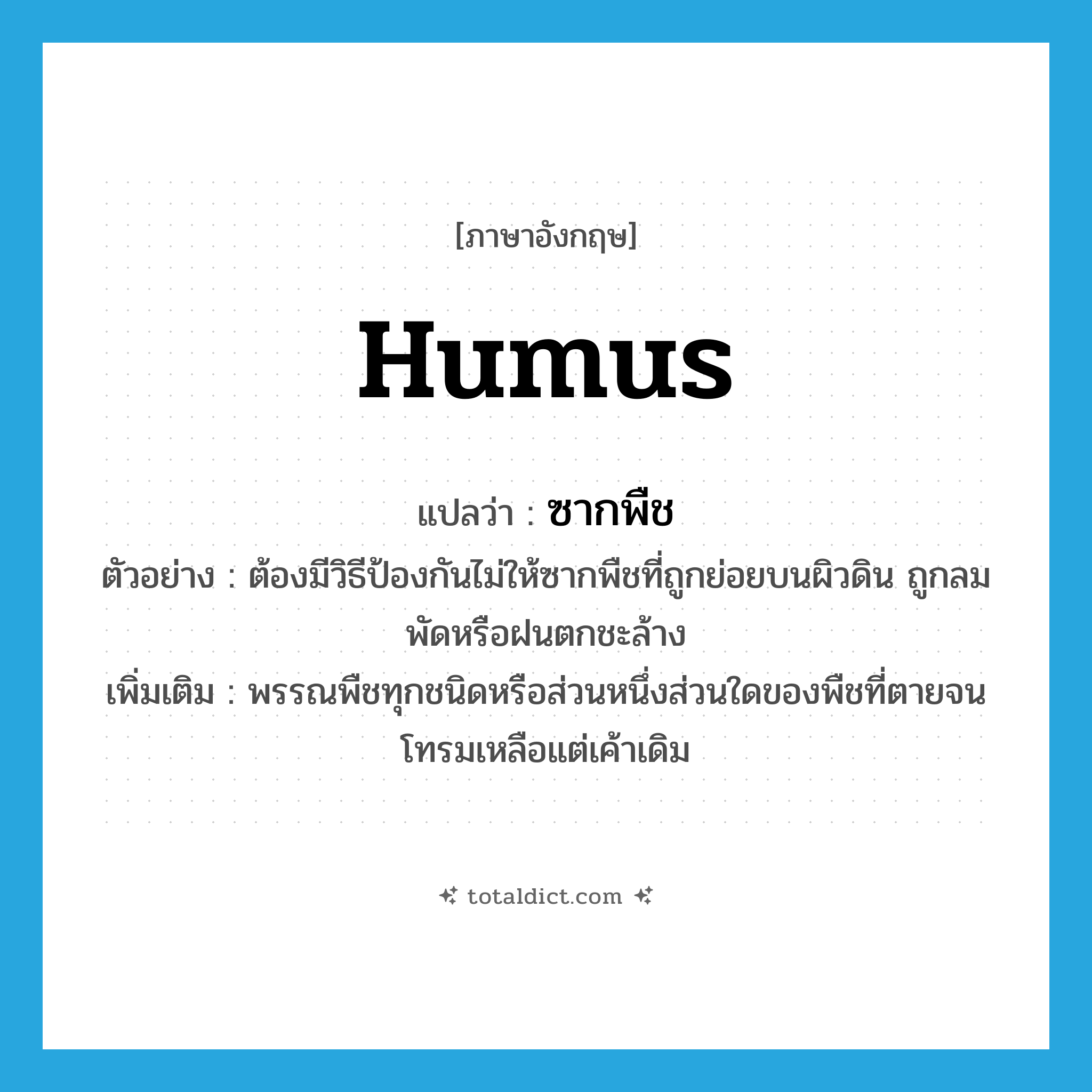 humus แปลว่า?, คำศัพท์ภาษาอังกฤษ humus แปลว่า ซากพืช ประเภท N ตัวอย่าง ต้องมีวิธีป้องกันไม่ให้ซากพืชที่ถูกย่อยบนผิวดิน ถูกลมพัดหรือฝนตกชะล้าง เพิ่มเติม พรรณพืชทุกชนิดหรือส่วนหนึ่งส่วนใดของพืชที่ตายจนโทรมเหลือแต่เค้าเดิม หมวด N