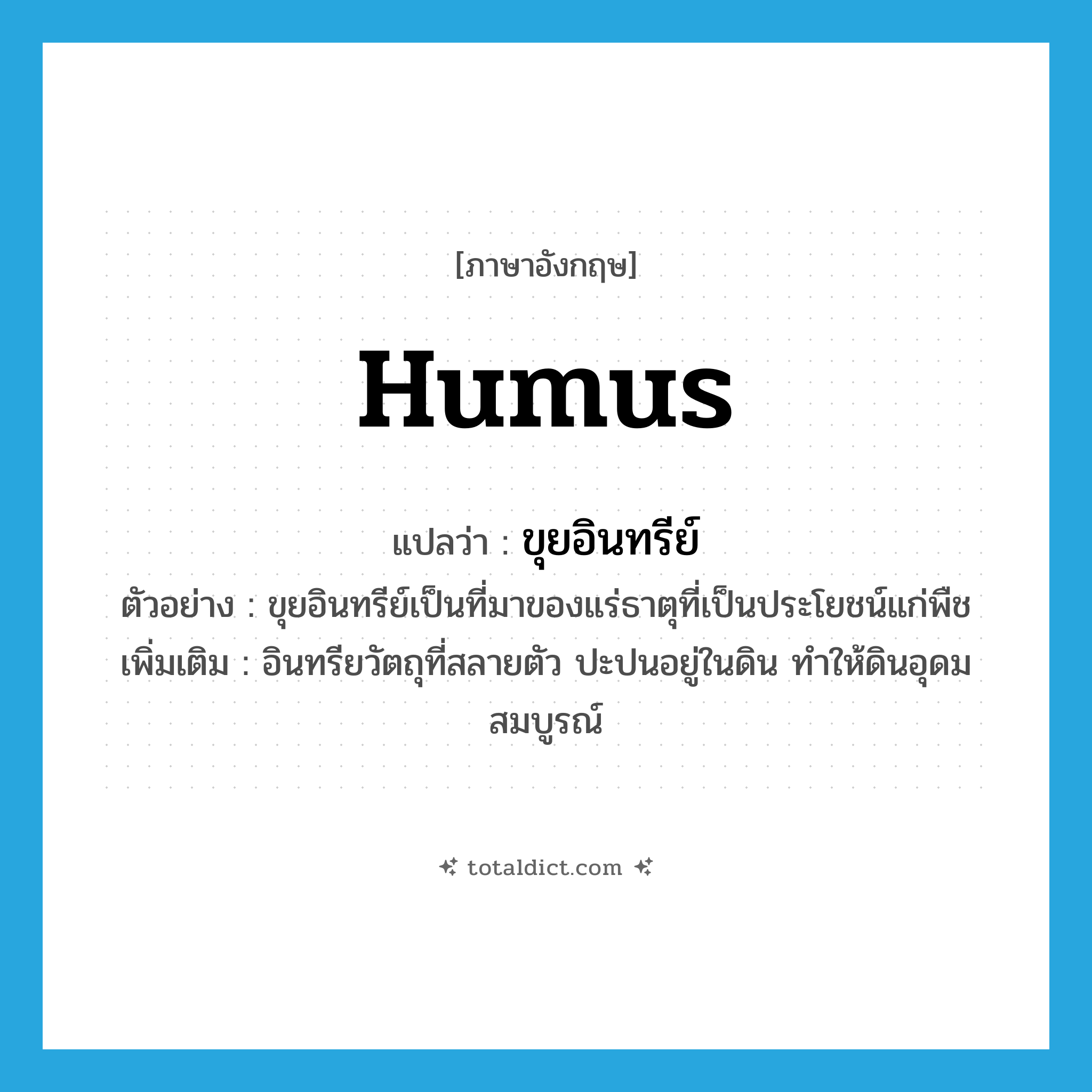 humus แปลว่า?, คำศัพท์ภาษาอังกฤษ humus แปลว่า ขุยอินทรีย์ ประเภท N ตัวอย่าง ขุยอินทรีย์เป็นที่มาของแร่ธาตุที่เป็นประโยชน์แก่พืช เพิ่มเติม อินทรียวัตถุที่สลายตัว ปะปนอยู่ในดิน ทำให้ดินอุดมสมบูรณ์ หมวด N