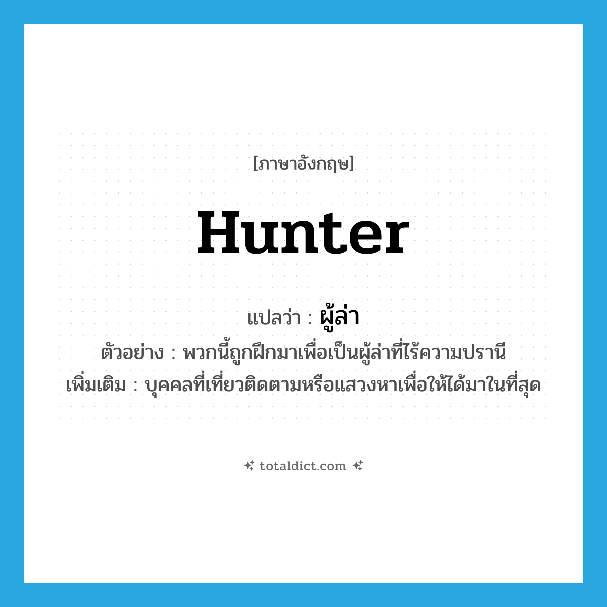 hunter แปลว่า?, คำศัพท์ภาษาอังกฤษ hunter แปลว่า ผู้ล่า ประเภท N ตัวอย่าง พวกนี้ถูกฝึกมาเพื่อเป็นผู้ล่าที่ไร้ความปรานี เพิ่มเติม บุคคลที่เที่ยวติดตามหรือแสวงหาเพื่อให้ได้มาในที่สุด หมวด N