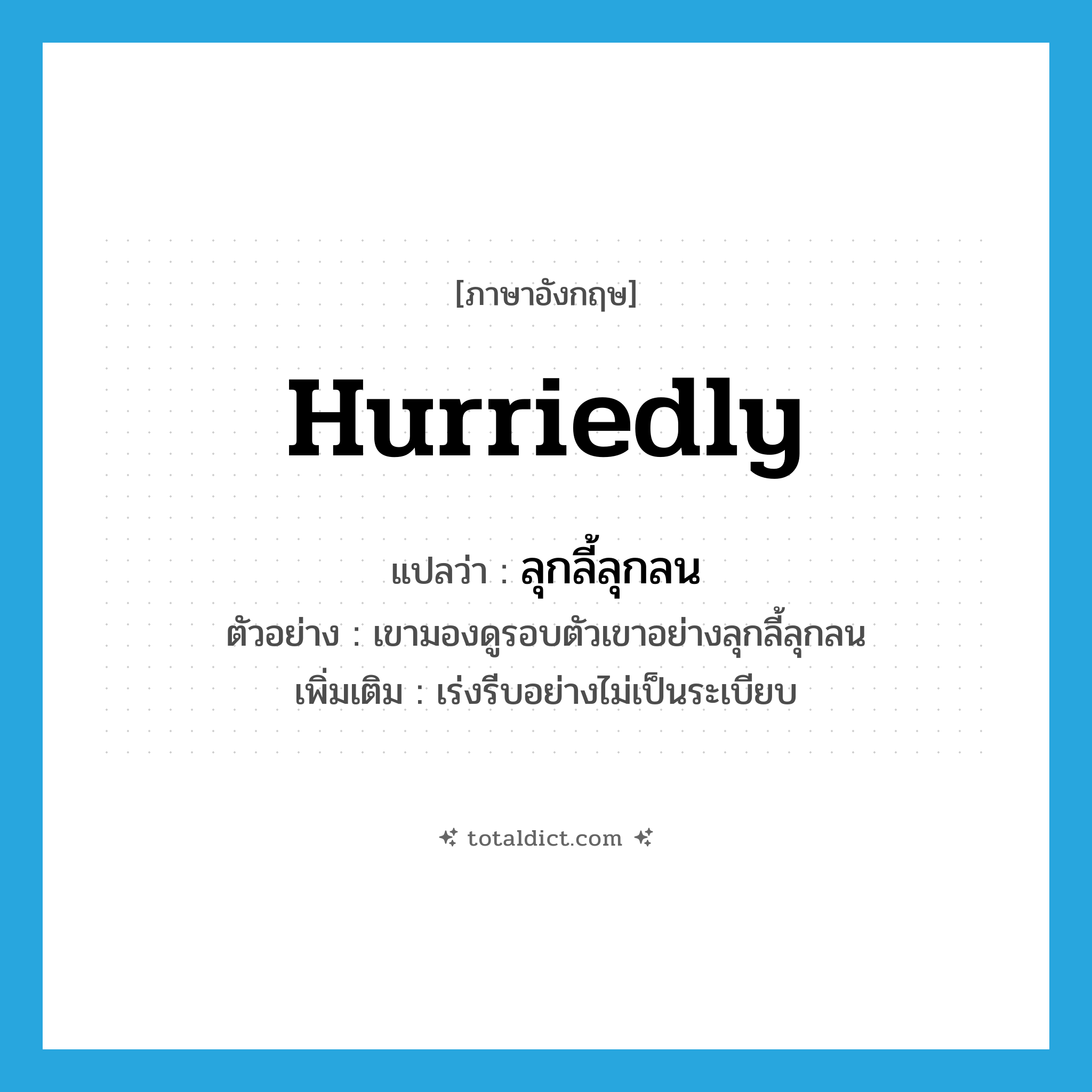 hurriedly แปลว่า?, คำศัพท์ภาษาอังกฤษ hurriedly แปลว่า ลุกลี้ลุกลน ประเภท ADV ตัวอย่าง เขามองดูรอบตัวเขาอย่างลุกลี้ลุกลน เพิ่มเติม เร่งรีบอย่างไม่เป็นระเบียบ หมวด ADV