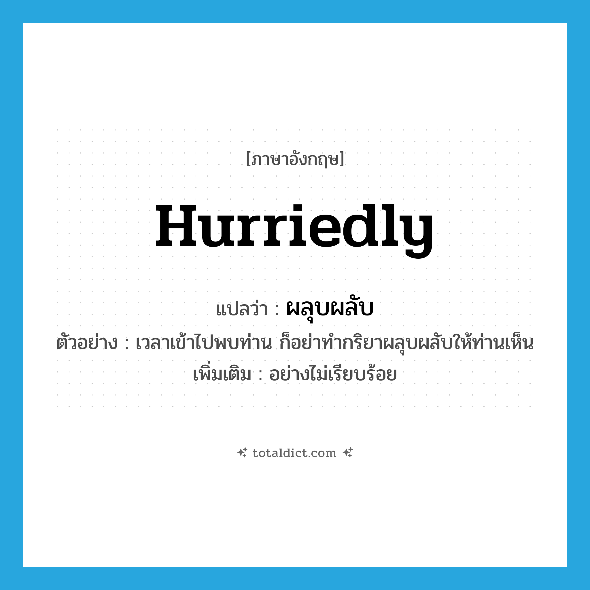 hurriedly แปลว่า?, คำศัพท์ภาษาอังกฤษ hurriedly แปลว่า ผลุบผลับ ประเภท ADV ตัวอย่าง เวลาเข้าไปพบท่าน ก็อย่าทำกริยาผลุบผลับให้ท่านเห็น เพิ่มเติม อย่างไม่เรียบร้อย หมวด ADV