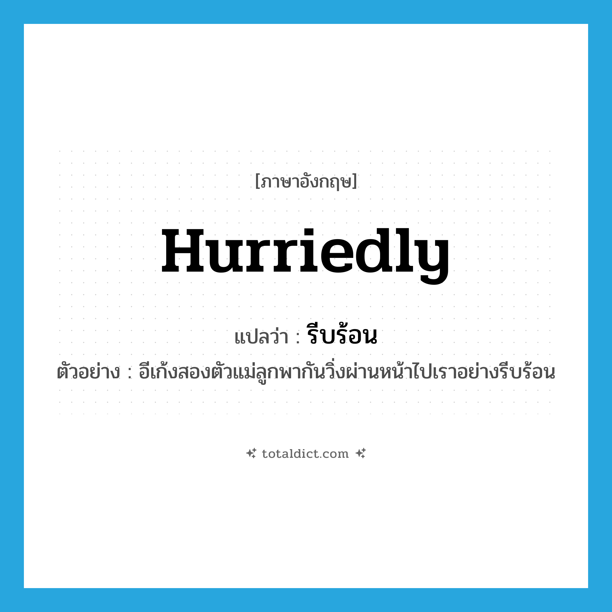 hurriedly แปลว่า?, คำศัพท์ภาษาอังกฤษ hurriedly แปลว่า รีบร้อน ประเภท ADV ตัวอย่าง อีเก้งสองตัวแม่ลูกพากันวิ่งผ่านหน้าไปเราอย่างรีบร้อน หมวด ADV