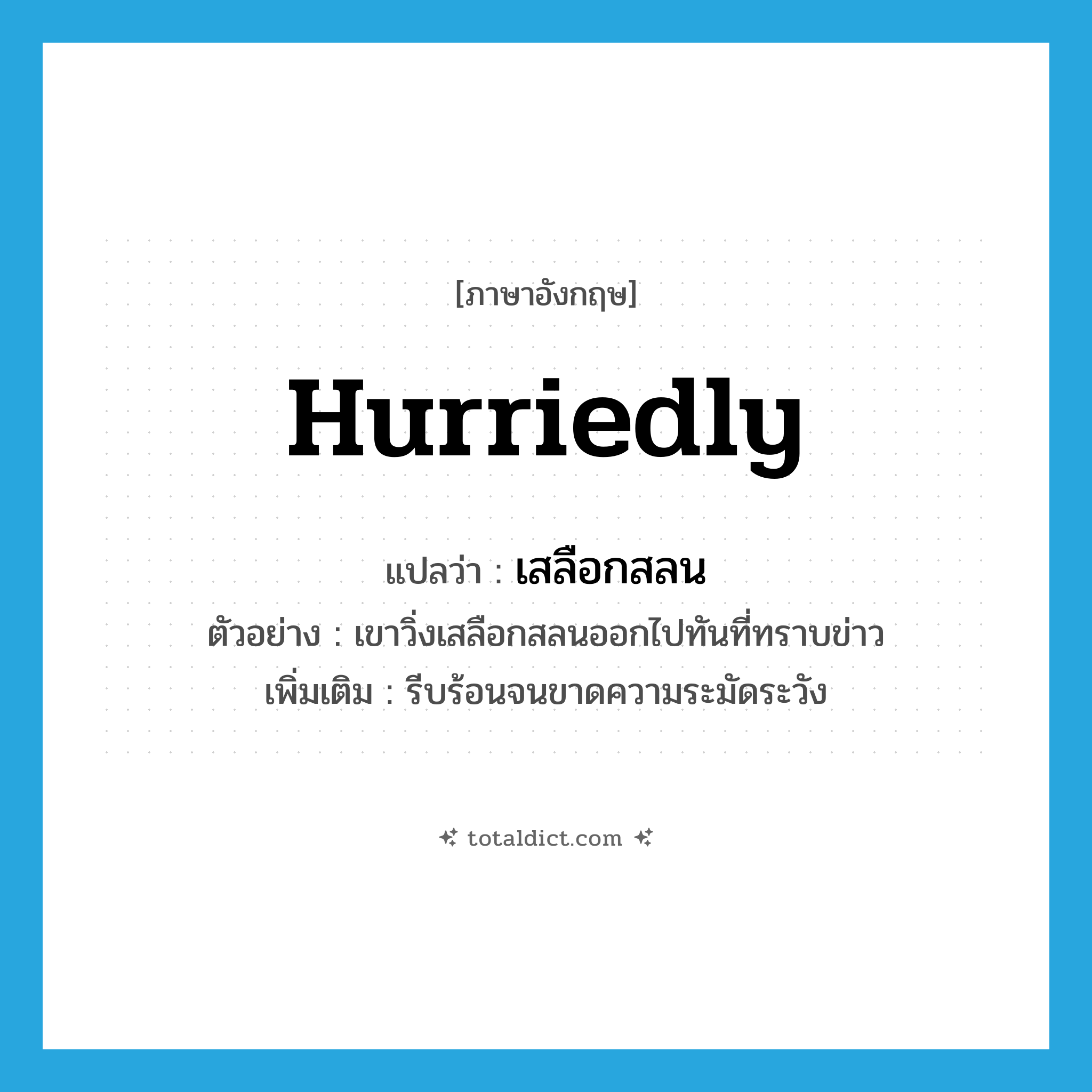 hurriedly แปลว่า?, คำศัพท์ภาษาอังกฤษ hurriedly แปลว่า เสลือกสลน ประเภท ADV ตัวอย่าง เขาวิ่งเสลือกสลนออกไปทันที่ทราบข่าว เพิ่มเติม รีบร้อนจนขาดความระมัดระวัง หมวด ADV