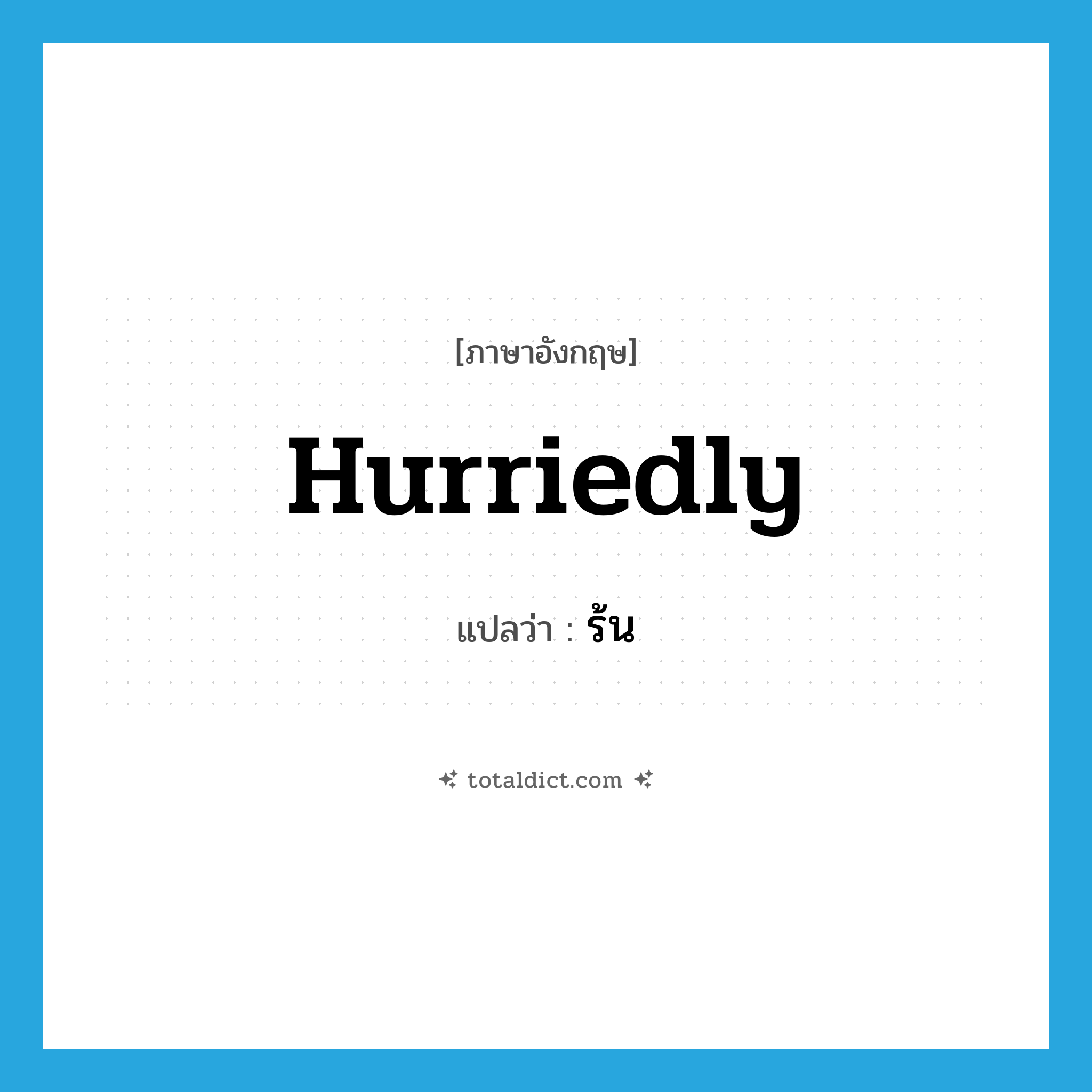 hurriedly แปลว่า?, คำศัพท์ภาษาอังกฤษ hurriedly แปลว่า ร้น ประเภท ADV หมวด ADV