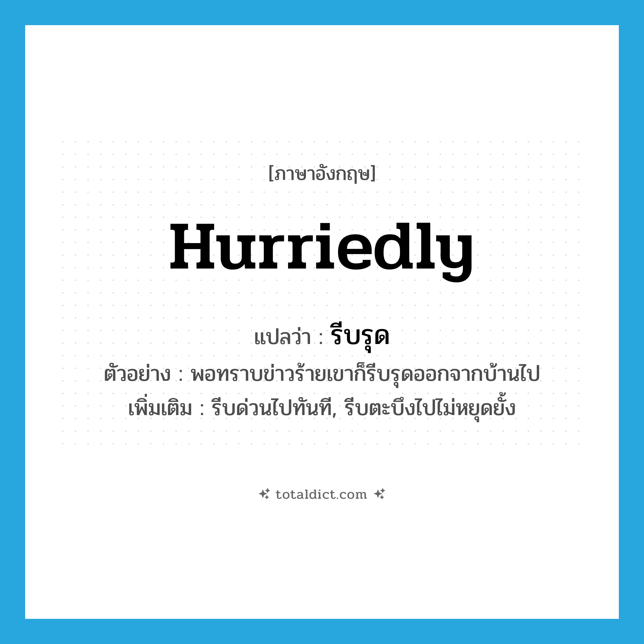 hurriedly แปลว่า?, คำศัพท์ภาษาอังกฤษ hurriedly แปลว่า รีบรุด ประเภท ADV ตัวอย่าง พอทราบข่าวร้ายเขาก็รีบรุดออกจากบ้านไป เพิ่มเติม รีบด่วนไปทันที, รีบตะบึงไปไม่หยุดยั้ง หมวด ADV