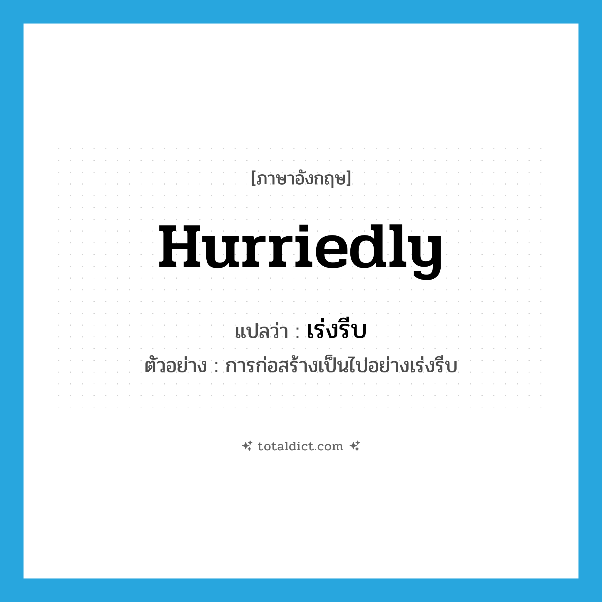 hurriedly แปลว่า?, คำศัพท์ภาษาอังกฤษ hurriedly แปลว่า เร่งรีบ ประเภท ADV ตัวอย่าง การก่อสร้างเป็นไปอย่างเร่งรีบ หมวด ADV