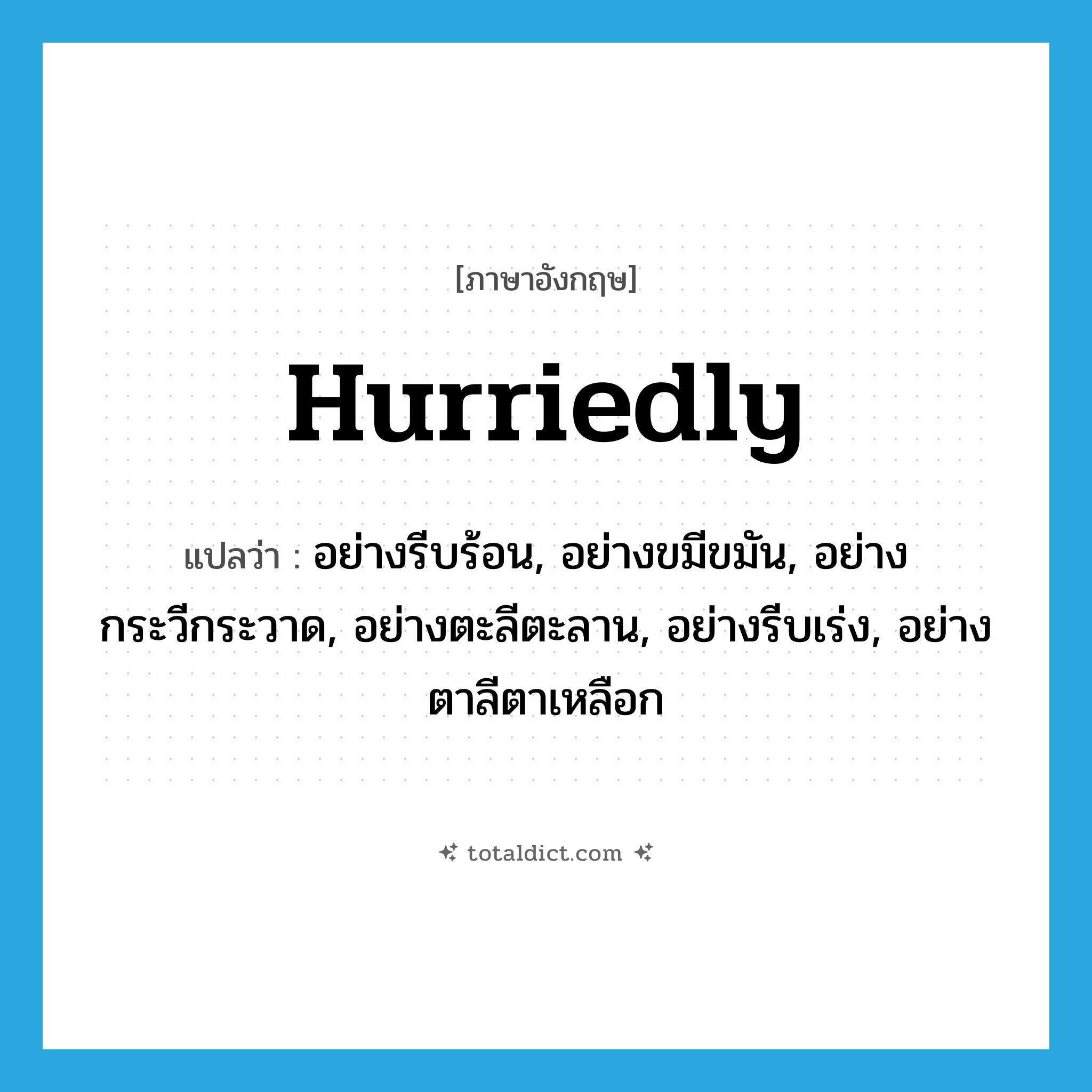 hurriedly แปลว่า?, คำศัพท์ภาษาอังกฤษ hurriedly แปลว่า อย่างรีบร้อน, อย่างขมีขมัน, อย่างกระวีกระวาด, อย่างตะลีตะลาน, อย่างรีบเร่ง, อย่างตาลีตาเหลือก ประเภท ADV หมวด ADV