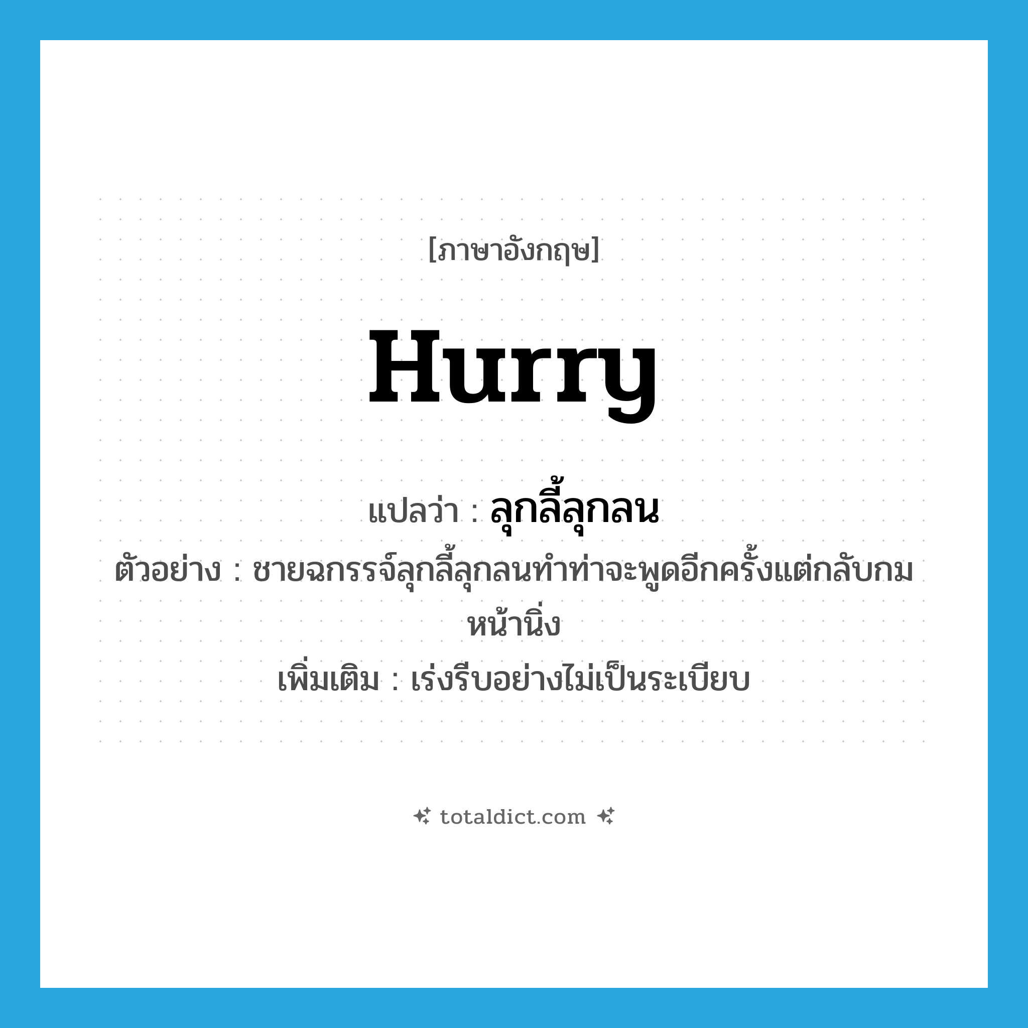 hurry แปลว่า?, คำศัพท์ภาษาอังกฤษ hurry แปลว่า ลุกลี้ลุกลน ประเภท V ตัวอย่าง ชายฉกรรจ์ลุกลี้ลุกลนทำท่าจะพูดอีกครั้งแต่กลับกมหน้านิ่ง เพิ่มเติม เร่งรีบอย่างไม่เป็นระเบียบ หมวด V