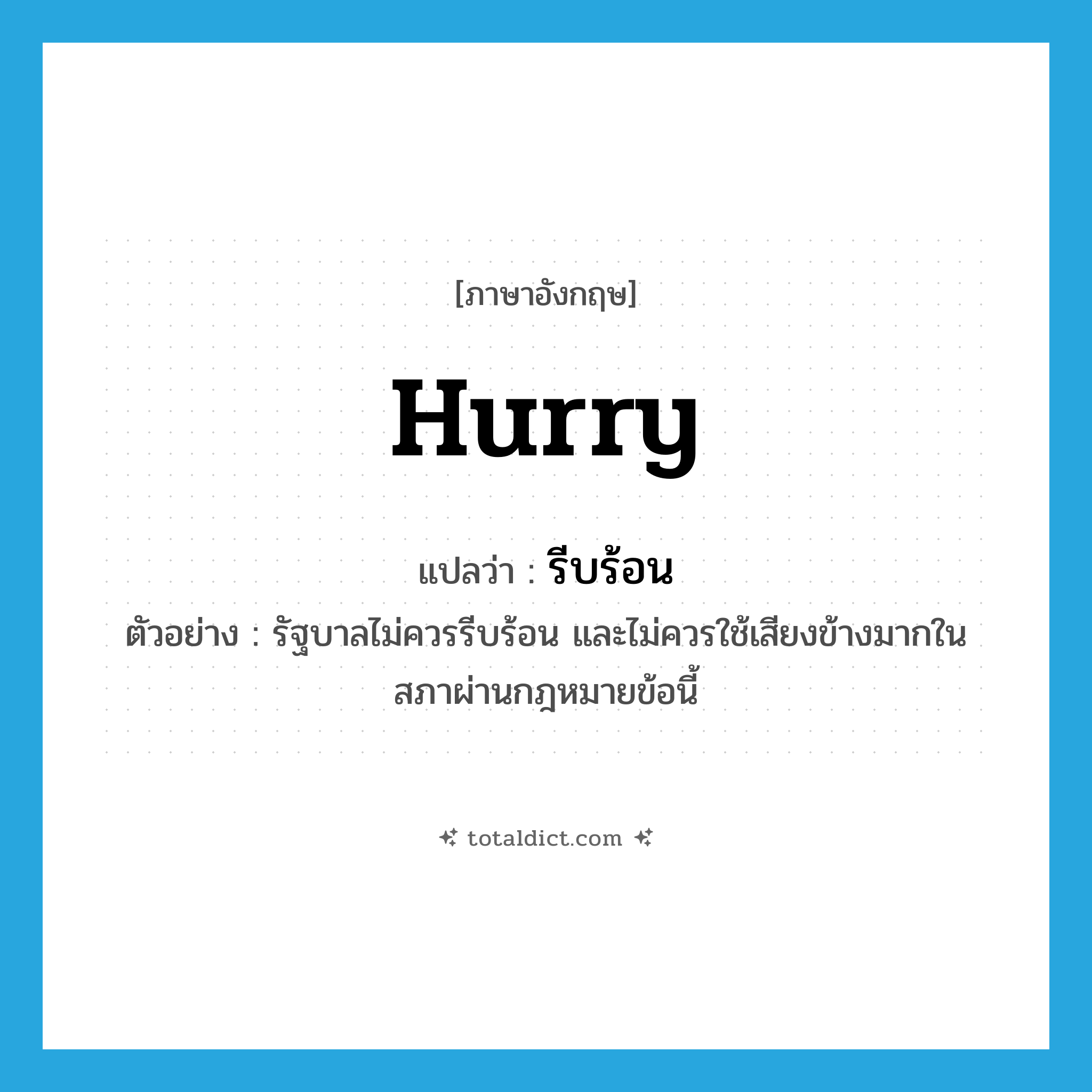 hurry แปลว่า?, คำศัพท์ภาษาอังกฤษ hurry แปลว่า รีบร้อน ประเภท V ตัวอย่าง รัฐบาลไม่ควรรีบร้อน และไม่ควรใช้เสียงข้างมากในสภาผ่านกฎหมายข้อนี้ หมวด V