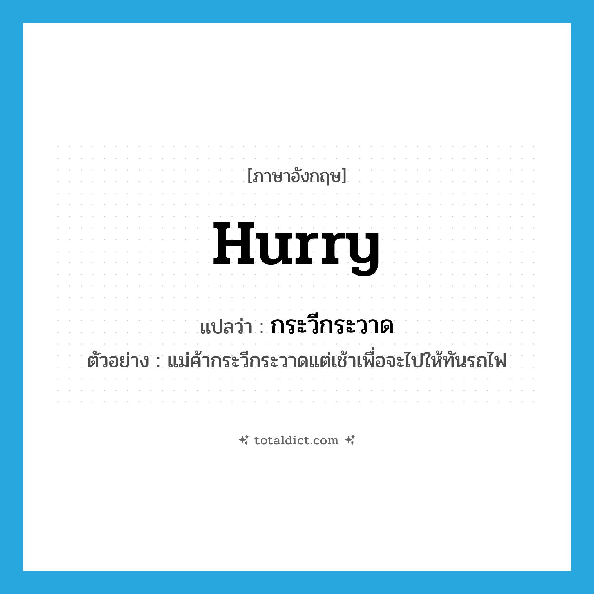 hurry แปลว่า?, คำศัพท์ภาษาอังกฤษ hurry แปลว่า กระวีกระวาด ประเภท V ตัวอย่าง แม่ค้ากระวีกระวาดแต่เช้าเพื่อจะไปให้ทันรถไฟ หมวด V