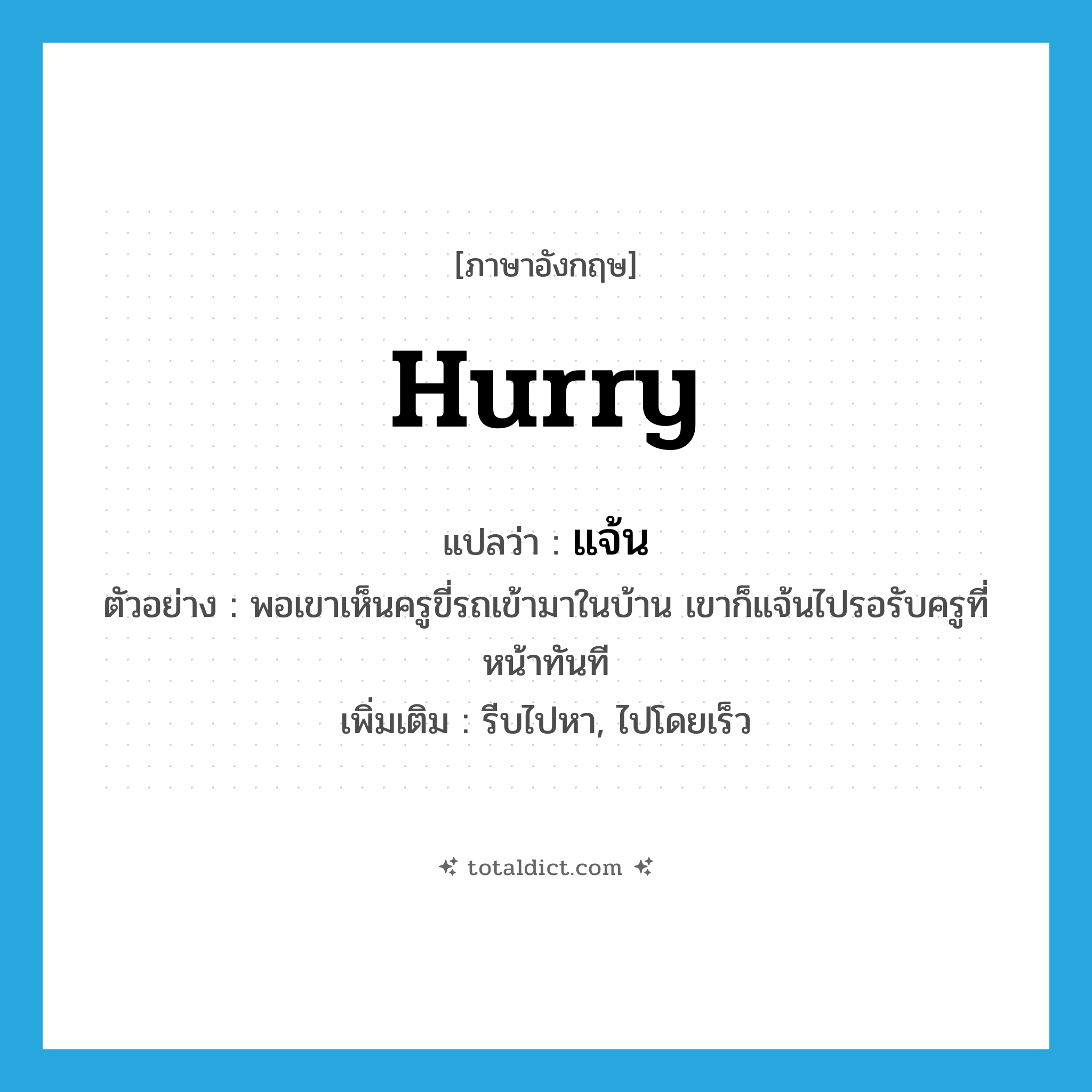 hurry แปลว่า?, คำศัพท์ภาษาอังกฤษ hurry แปลว่า แจ้น ประเภท V ตัวอย่าง พอเขาเห็นครูขี่รถเข้ามาในบ้าน เขาก็แจ้นไปรอรับครูที่หน้าทันที เพิ่มเติม รีบไปหา, ไปโดยเร็ว หมวด V