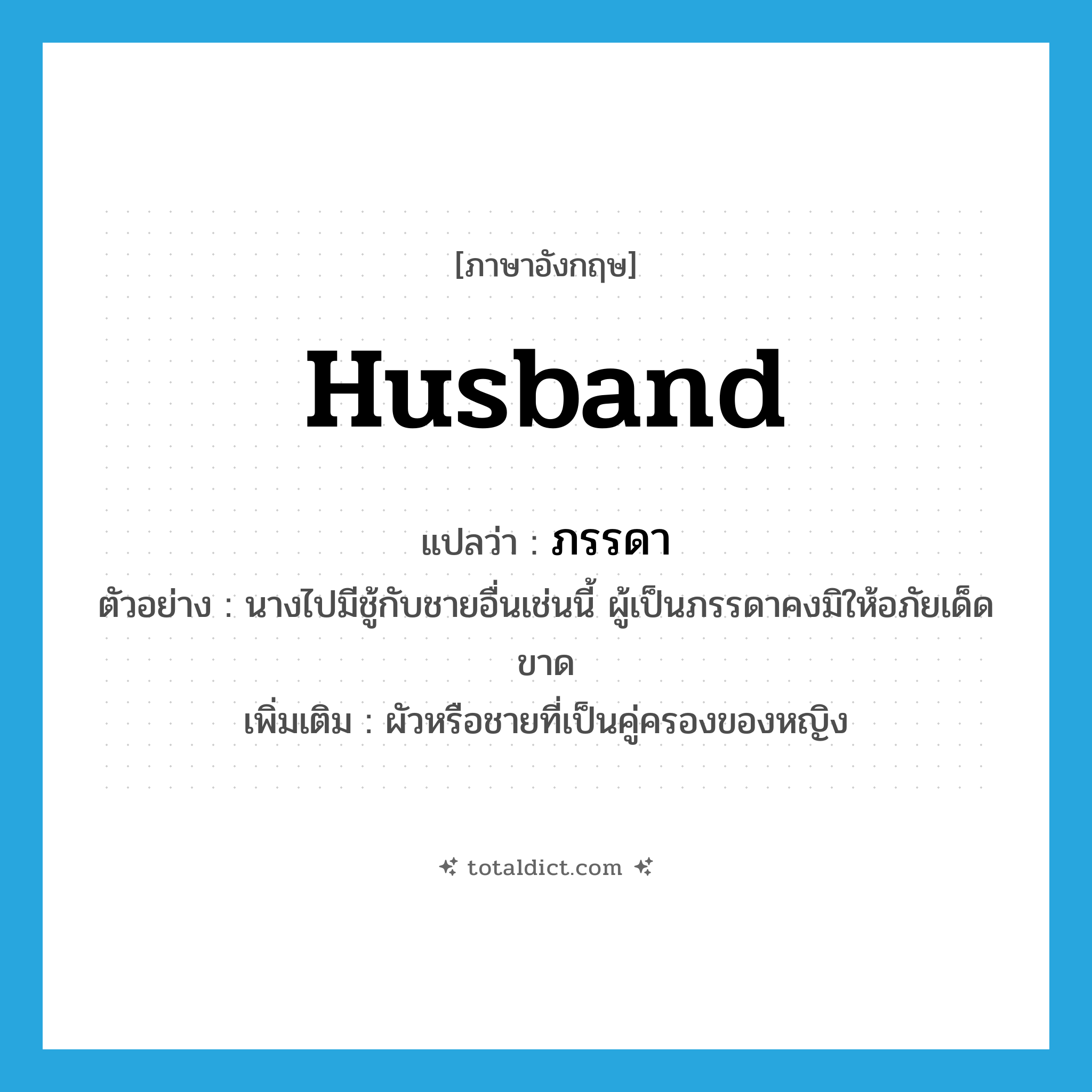 husband แปลว่า?, คำศัพท์ภาษาอังกฤษ husband แปลว่า ภรรดา ประเภท N ตัวอย่าง นางไปมีชู้กับชายอื่นเช่นนี้ ผู้เป็นภรรดาคงมิให้อภัยเด็ดขาด เพิ่มเติม ผัวหรือชายที่เป็นคู่ครองของหญิง หมวด N