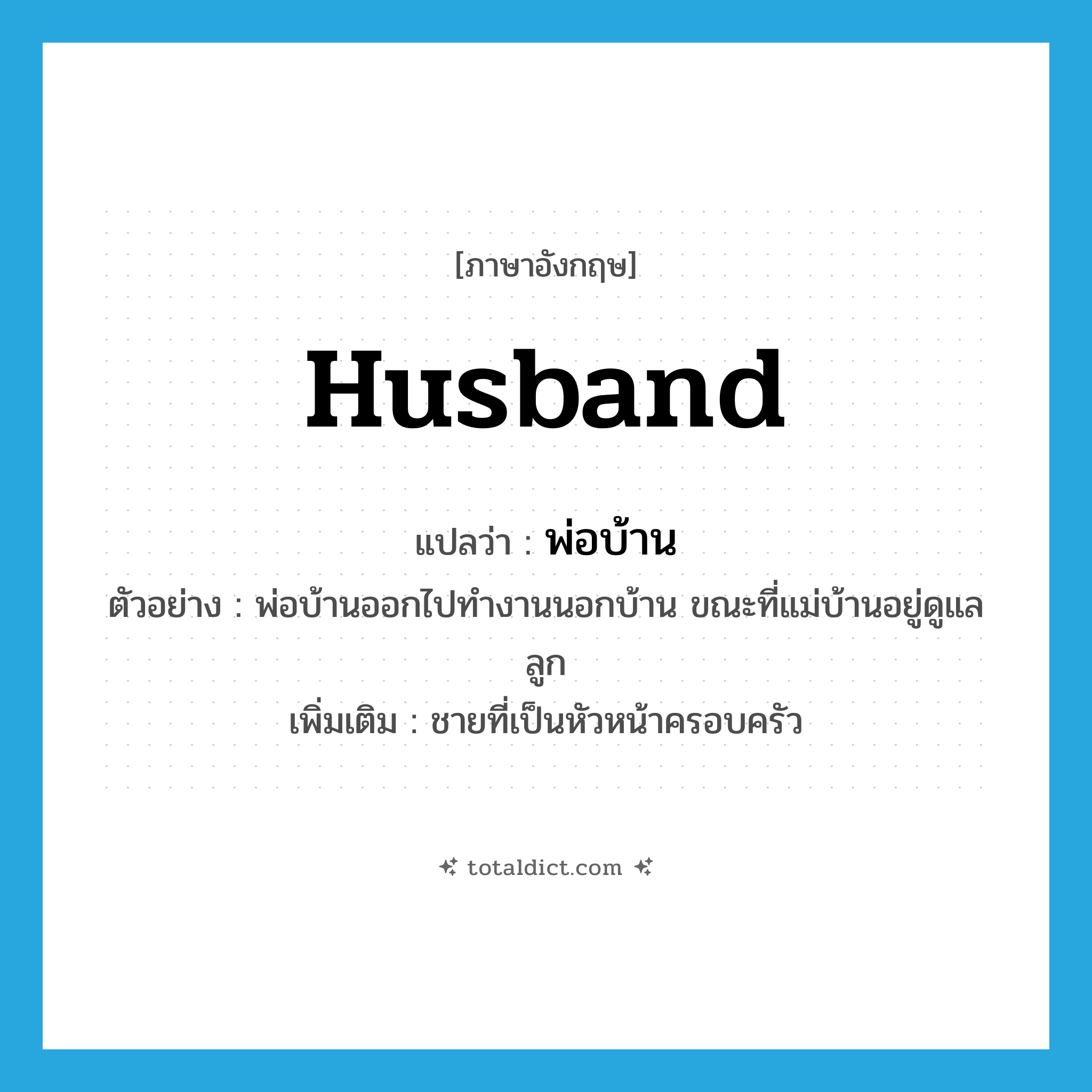 husband แปลว่า?, คำศัพท์ภาษาอังกฤษ husband แปลว่า พ่อบ้าน ประเภท N ตัวอย่าง พ่อบ้านออกไปทำงานนอกบ้าน ขณะที่แม่บ้านอยู่ดูแลลูก เพิ่มเติม ชายที่เป็นหัวหน้าครอบครัว หมวด N