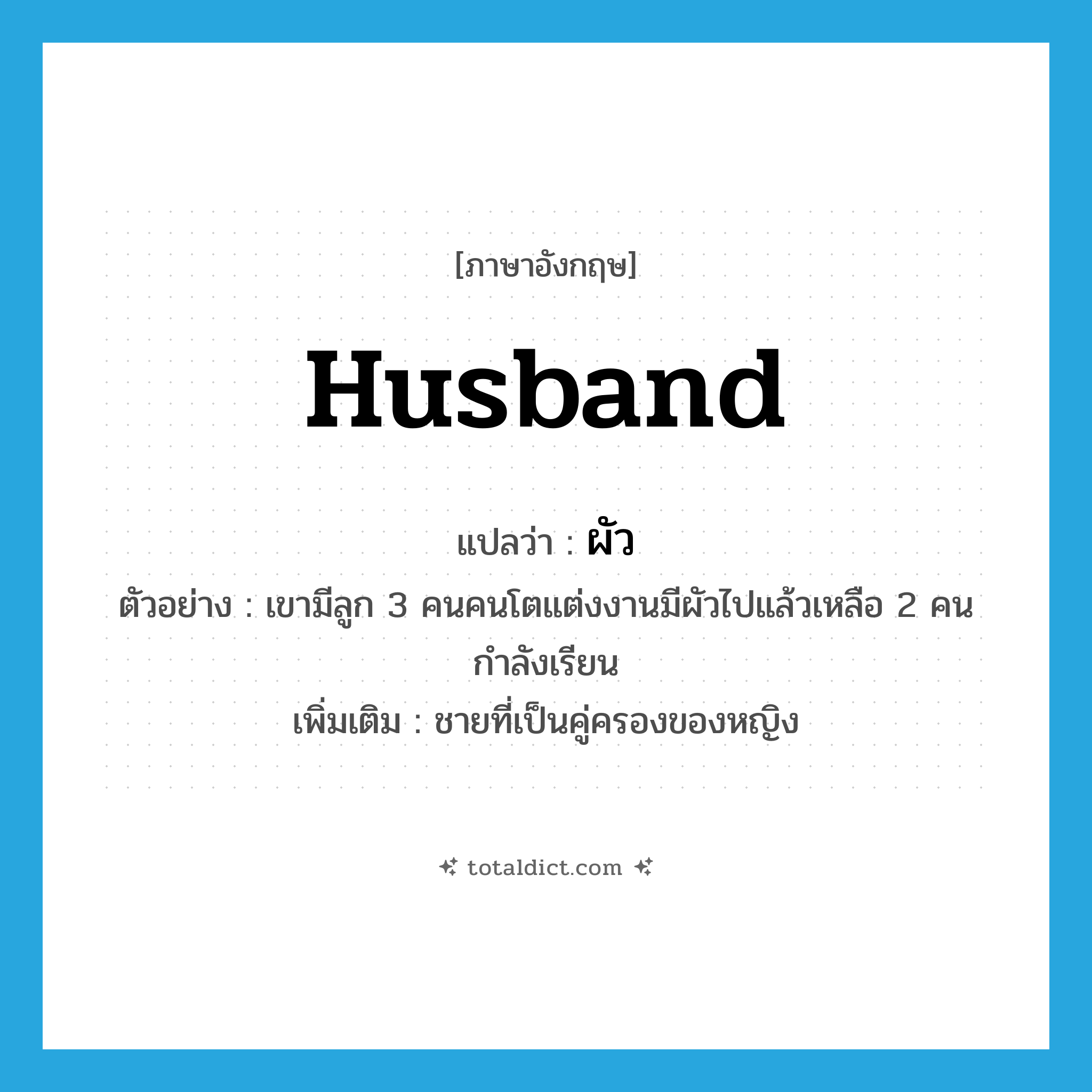 husband แปลว่า?, คำศัพท์ภาษาอังกฤษ husband แปลว่า ผัว ประเภท N ตัวอย่าง เขามีลูก 3 คนคนโตแต่งงานมีผัวไปแล้วเหลือ 2 คนกำลังเรียน เพิ่มเติม ชายที่เป็นคู่ครองของหญิง หมวด N