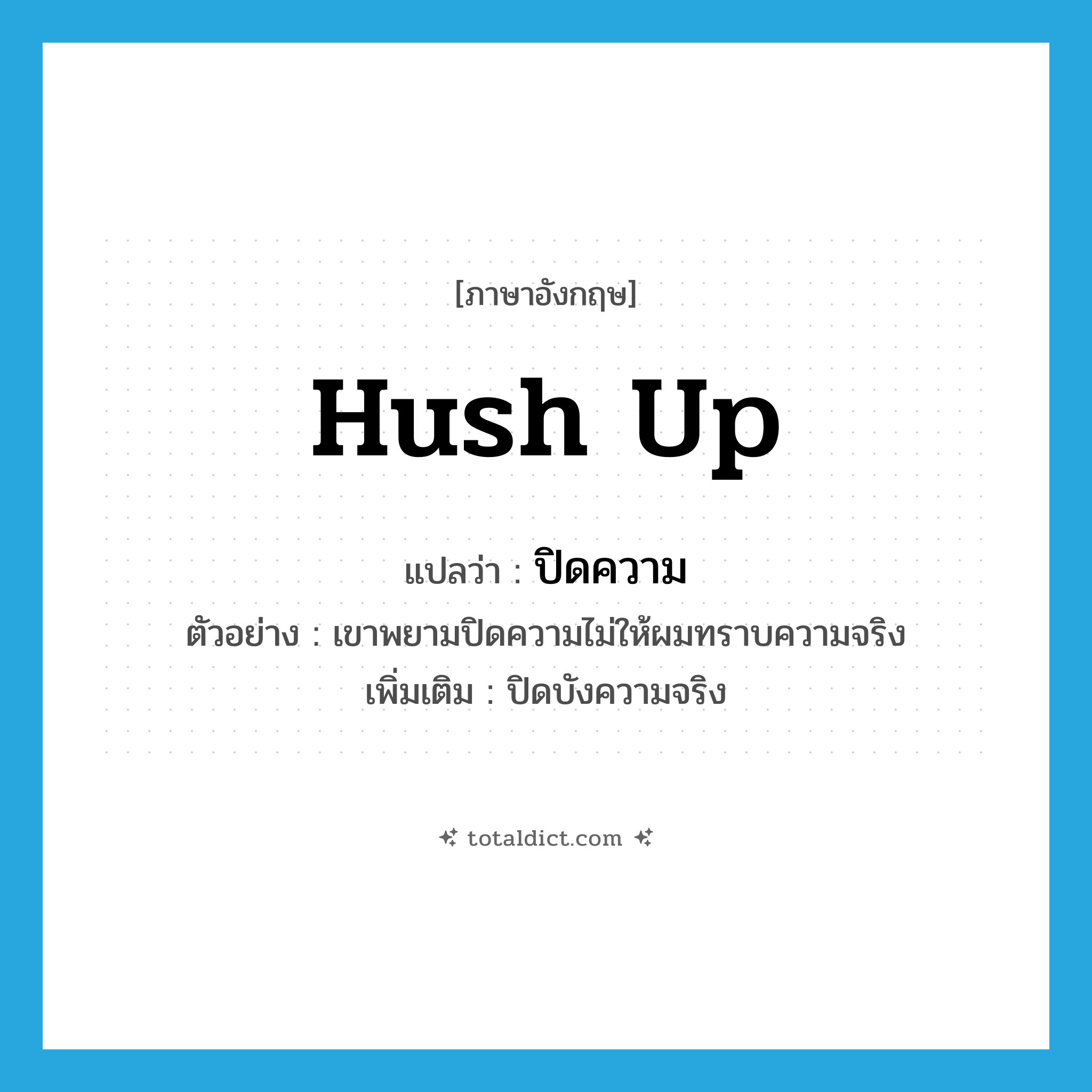 hush up แปลว่า?, คำศัพท์ภาษาอังกฤษ hush up แปลว่า ปิดความ ประเภท V ตัวอย่าง เขาพยามปิดความไม่ให้ผมทราบความจริง เพิ่มเติม ปิดบังความจริง หมวด V