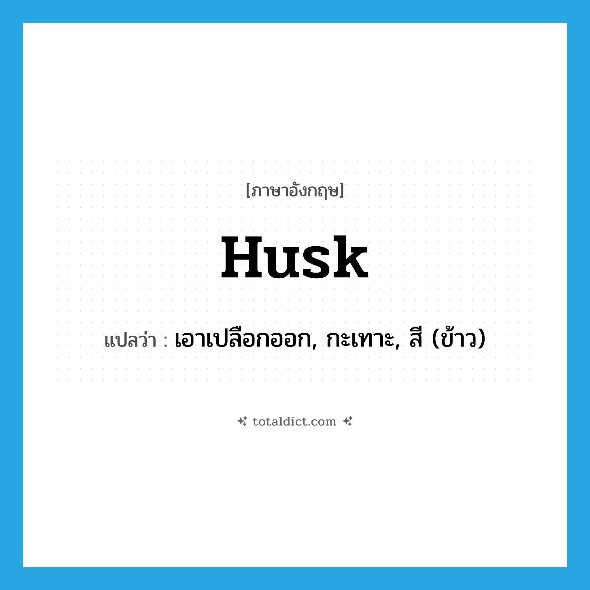 husk แปลว่า?, คำศัพท์ภาษาอังกฤษ husk แปลว่า เอาเปลือกออก, กะเทาะ, สี (ข้าว) ประเภท VT หมวด VT