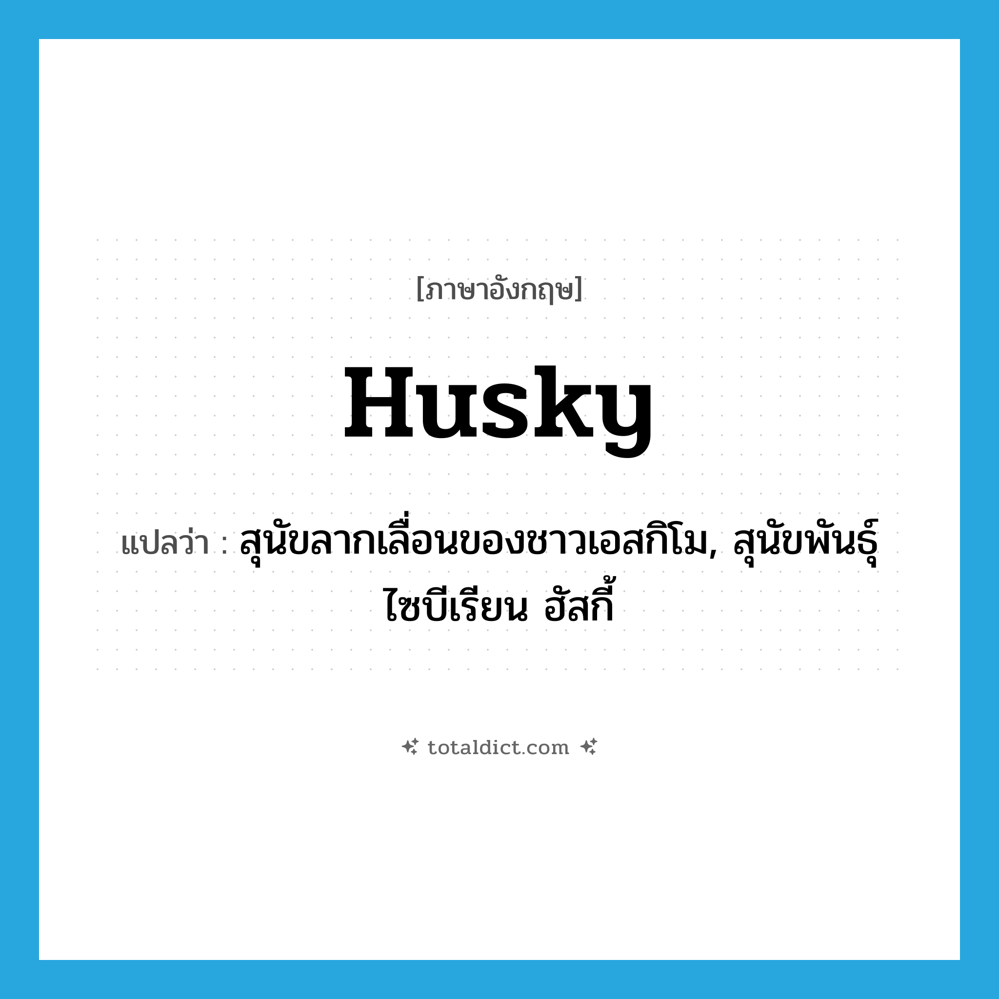 husky แปลว่า?, คำศัพท์ภาษาอังกฤษ husky แปลว่า สุนัขลากเลื่อนของชาวเอสกิโม, สุนัขพันธุ์ไซบีเรียน ฮัสกี้ ประเภท N หมวด N