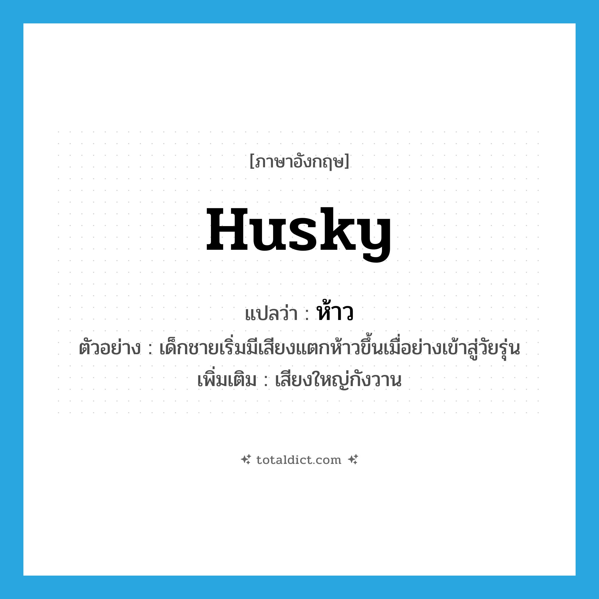 husky แปลว่า?, คำศัพท์ภาษาอังกฤษ husky แปลว่า ห้าว ประเภท ADJ ตัวอย่าง เด็กชายเริ่มมีเสียงแตกห้าวขึ้นเมื่อย่างเข้าสู่วัยรุ่น เพิ่มเติม เสียงใหญ่กังวาน หมวด ADJ