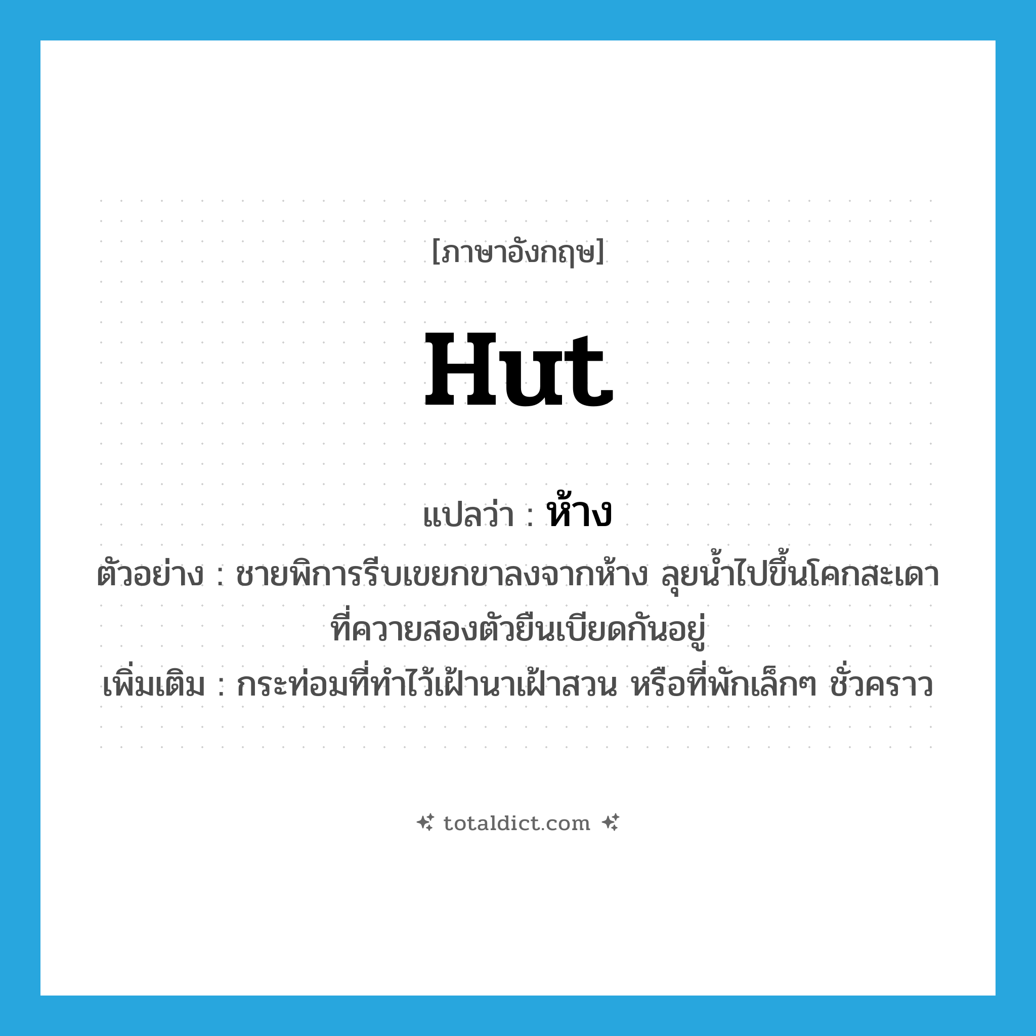 hut แปลว่า?, คำศัพท์ภาษาอังกฤษ hut แปลว่า ห้าง ประเภท N ตัวอย่าง ชายพิการรีบเขยกขาลงจากห้าง ลุยน้ำไปขึ้นโคกสะเดาที่ควายสองตัวยืนเบียดกันอยู่ เพิ่มเติม กระท่อมที่ทำไว้เฝ้านาเฝ้าสวน หรือที่พักเล็กๆ ชั่วคราว หมวด N