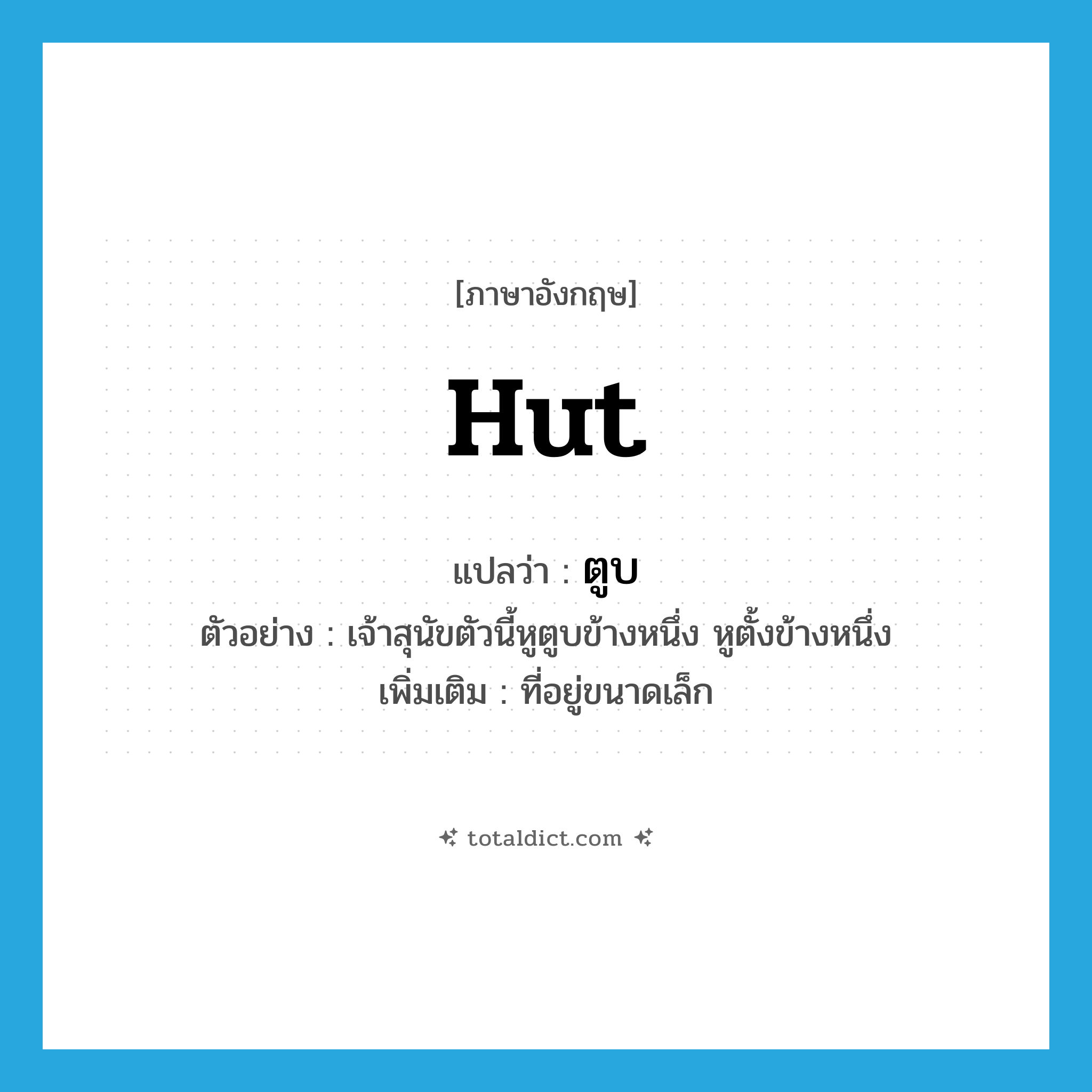 hut แปลว่า?, คำศัพท์ภาษาอังกฤษ hut แปลว่า ตูบ ประเภท N ตัวอย่าง เจ้าสุนัขตัวนี้หูตูบข้างหนึ่ง หูตั้งข้างหนึ่ง เพิ่มเติม ที่อยู่ขนาดเล็ก หมวด N