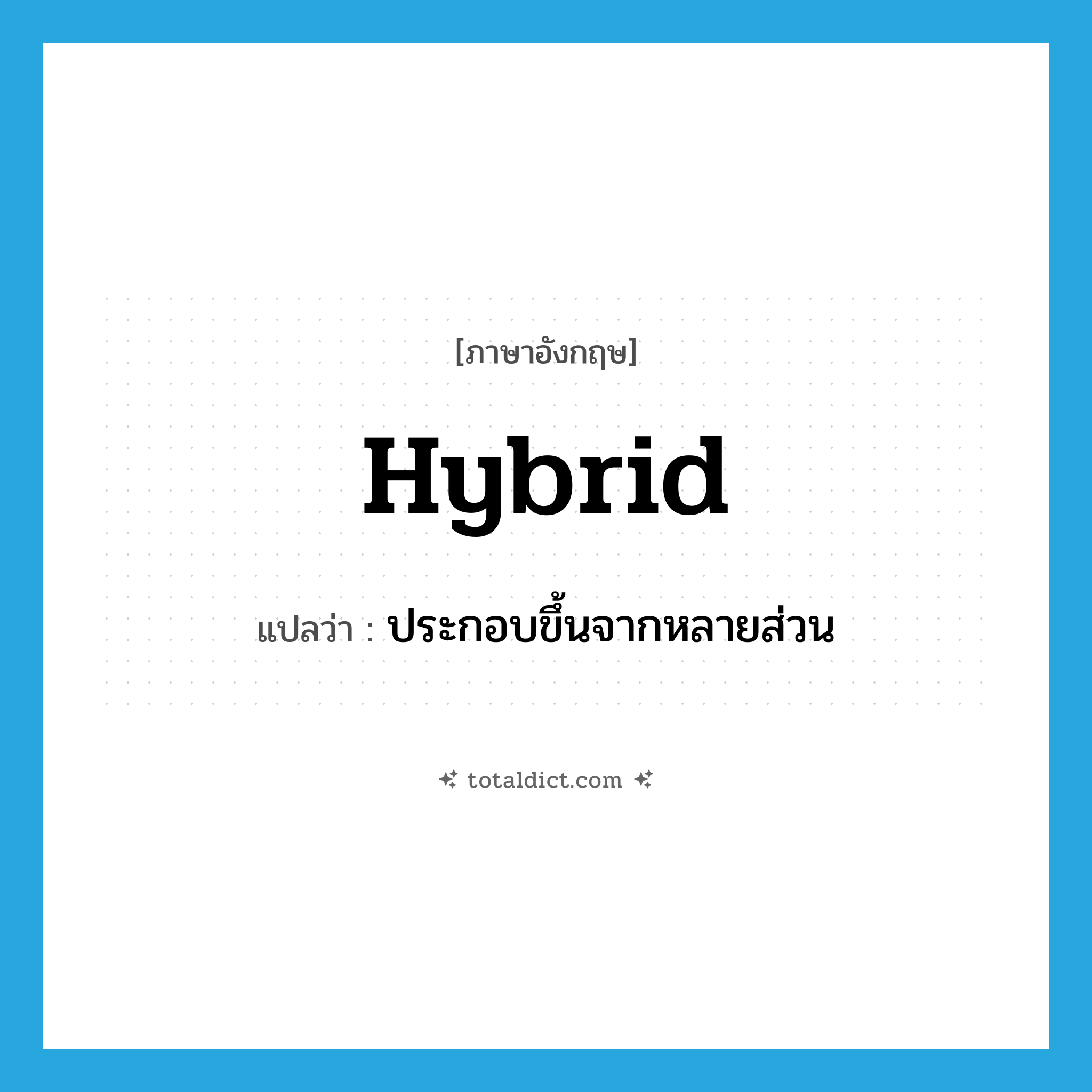 hybrid แปลว่า?, คำศัพท์ภาษาอังกฤษ hybrid แปลว่า ประกอบขึ้นจากหลายส่วน ประเภท ADJ หมวด ADJ