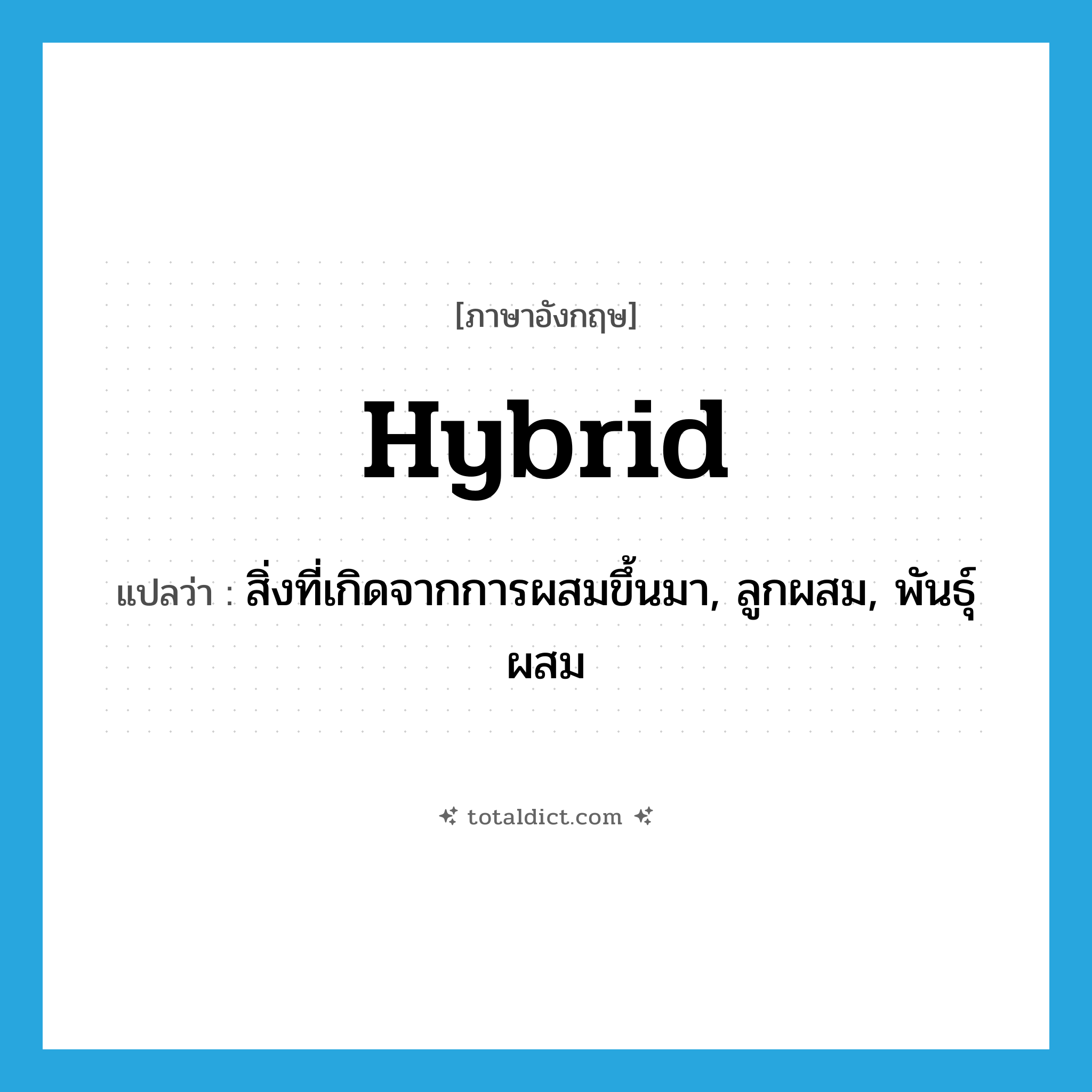 hybrid แปลว่า?, คำศัพท์ภาษาอังกฤษ hybrid แปลว่า สิ่งที่เกิดจากการผสมขึ้นมา, ลูกผสม, พันธุ์ผสม ประเภท N หมวด N