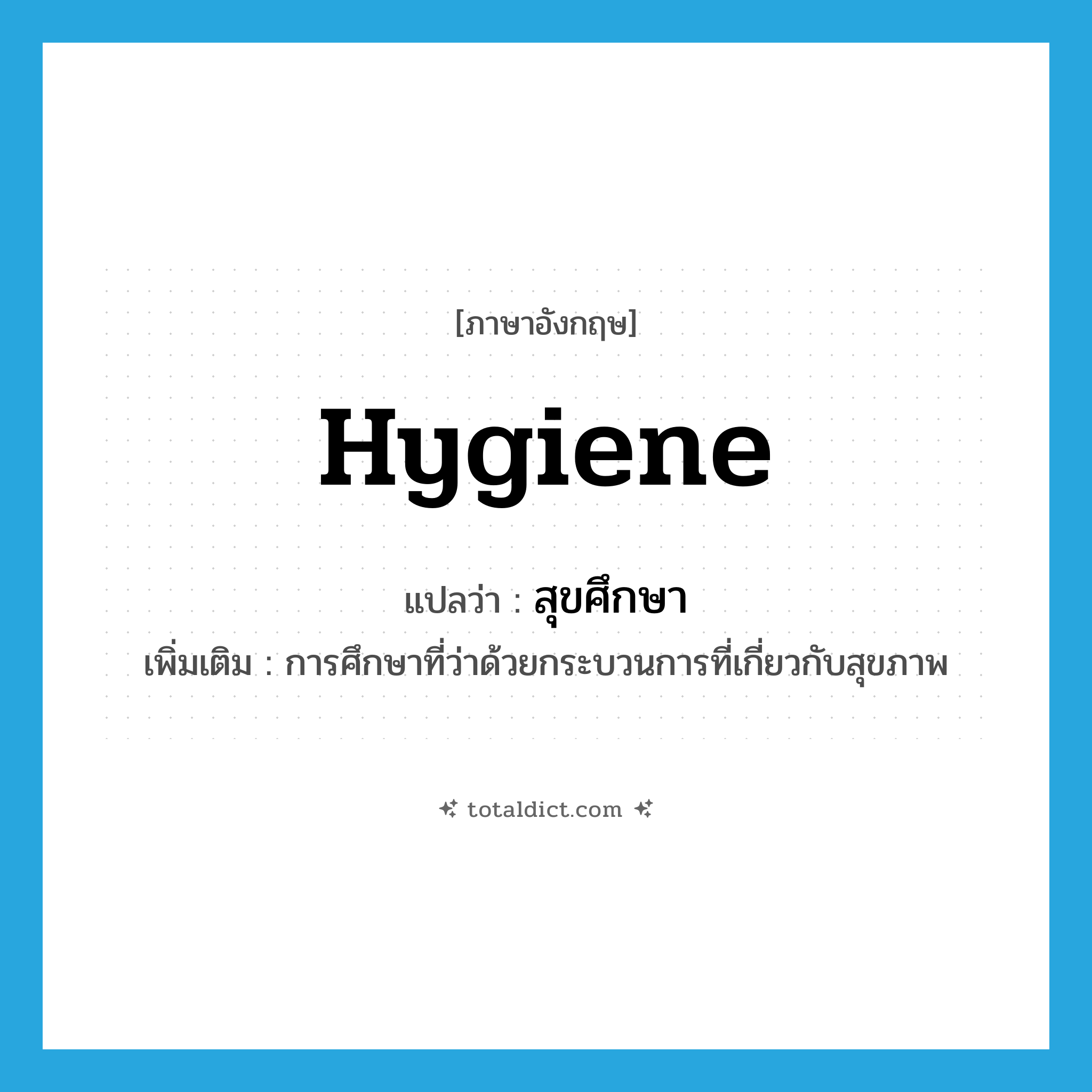 hygiene แปลว่า?, คำศัพท์ภาษาอังกฤษ hygiene แปลว่า สุขศึกษา ประเภท N เพิ่มเติม การศึกษาที่ว่าด้วยกระบวนการที่เกี่ยวกับสุขภาพ หมวด N