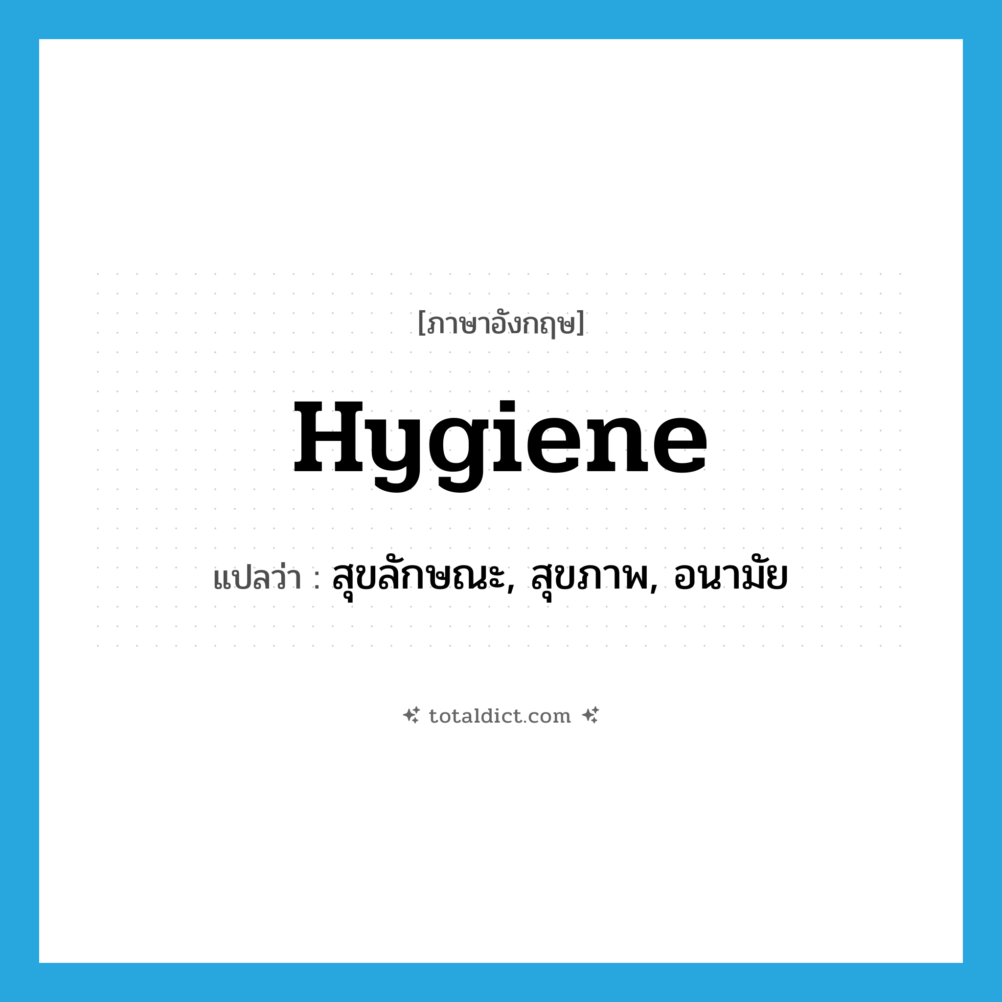 hygiene แปลว่า?, คำศัพท์ภาษาอังกฤษ hygiene แปลว่า สุขลักษณะ, สุขภาพ, อนามัย ประเภท N หมวด N