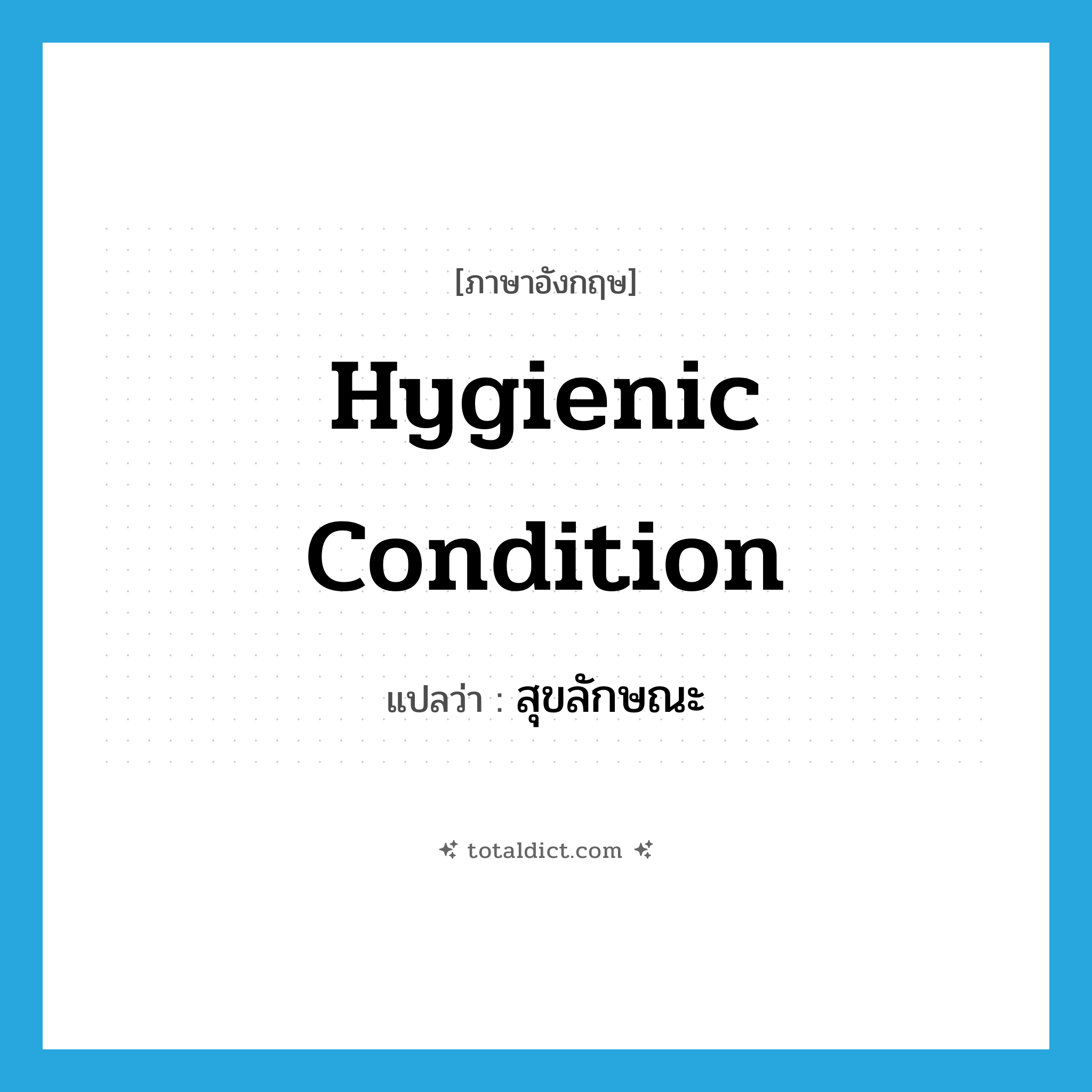 hygienic condition แปลว่า?, คำศัพท์ภาษาอังกฤษ hygienic condition แปลว่า สุขลักษณะ ประเภท N หมวด N