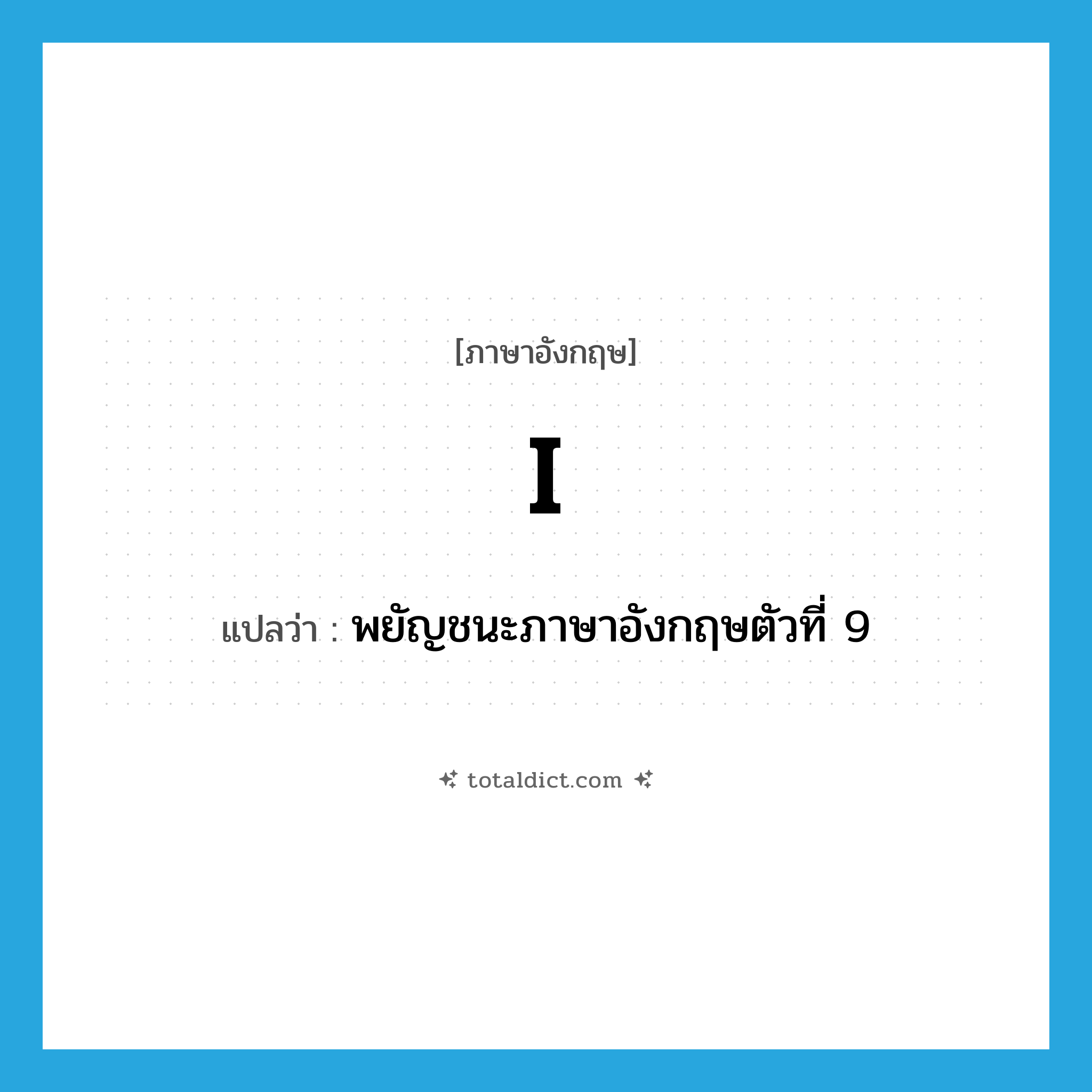 I แปลว่า?, คำศัพท์ภาษาอังกฤษ I แปลว่า พยัญชนะภาษาอังกฤษตัวที่ 9 ประเภท N หมวด N