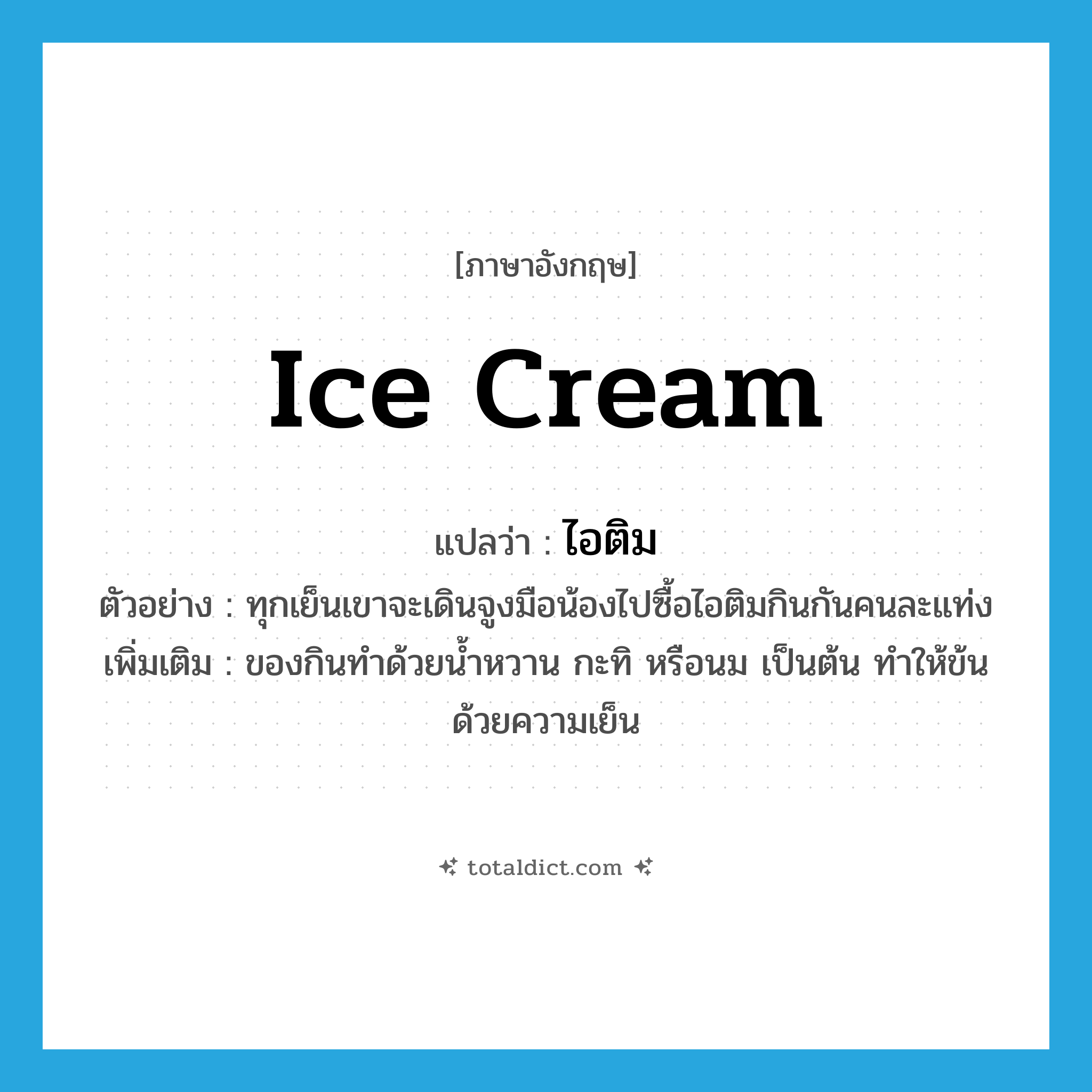 ice cream แปลว่า?, คำศัพท์ภาษาอังกฤษ ice cream แปลว่า ไอติม ประเภท N ตัวอย่าง ทุกเย็นเขาจะเดินจูงมือน้องไปซื้อไอติมกินกันคนละแท่ง เพิ่มเติม ของกินทำด้วยน้ำหวาน กะทิ หรือนม เป็นต้น ทำให้ข้นด้วยความเย็น หมวด N