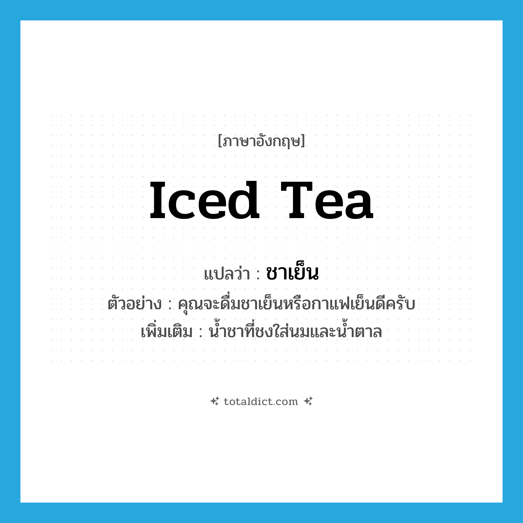 iced tea แปลว่า?, คำศัพท์ภาษาอังกฤษ iced tea แปลว่า ชาเย็น ประเภท N ตัวอย่าง คุณจะดื่มชาเย็นหรือกาแฟเย็นดีครับ เพิ่มเติม น้ำชาที่ชงใส่นมและน้ำตาล หมวด N