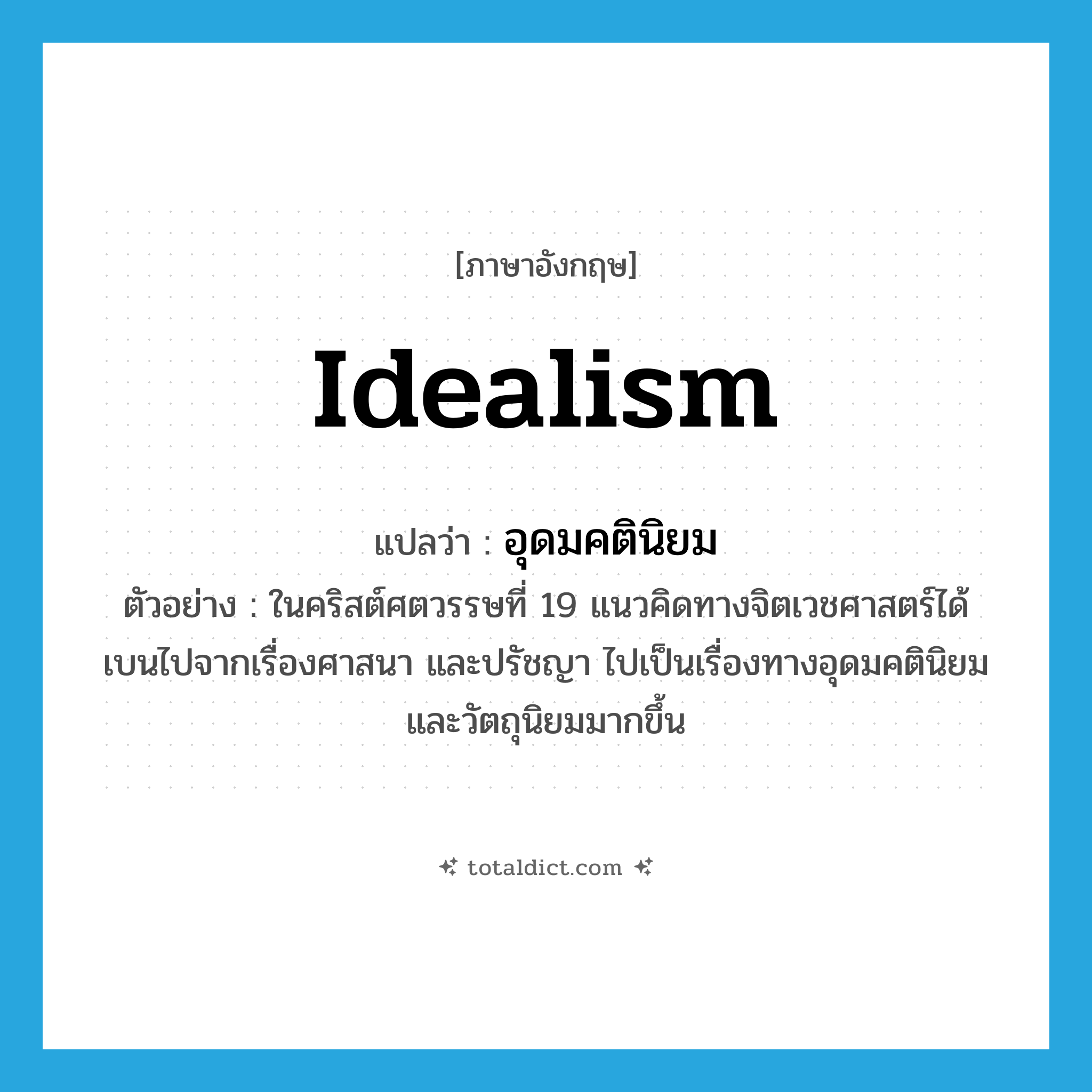 idealism แปลว่า?, คำศัพท์ภาษาอังกฤษ idealism แปลว่า อุดมคตินิยม ประเภท N ตัวอย่าง ในคริสต์ศตวรรษที่ 19 แนวคิดทางจิตเวชศาสตร์ได้เบนไปจากเรื่องศาสนา และปรัชญา ไปเป็นเรื่องทางอุดมคตินิยม และวัตถุนิยมมากขึ้น หมวด N