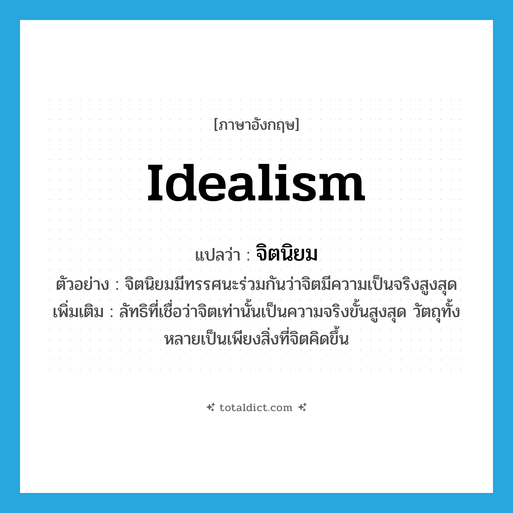 idealism แปลว่า?, คำศัพท์ภาษาอังกฤษ idealism แปลว่า จิตนิยม ประเภท N ตัวอย่าง จิตนิยมมีทรรศนะร่วมกันว่าจิตมีความเป็นจริงสูงสุด เพิ่มเติม ลัทธิที่เชื่อว่าจิตเท่านั้นเป็นความจริงขั้นสูงสุด วัตถุทั้งหลายเป็นเพียงสิ่งที่จิตคิดขึ้น หมวด N