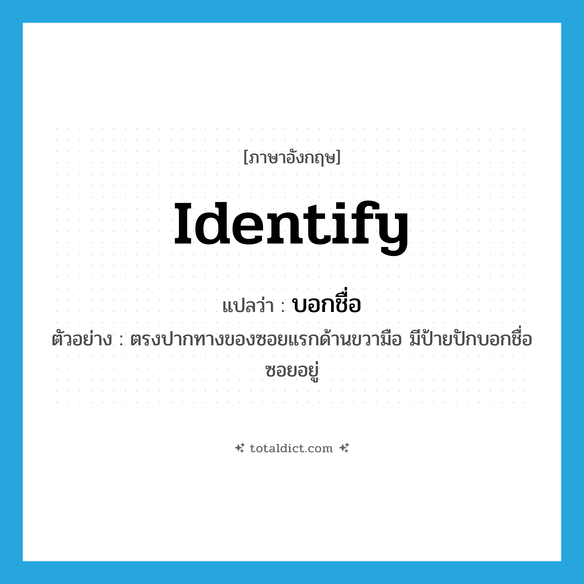 identify แปลว่า?, คำศัพท์ภาษาอังกฤษ identify แปลว่า บอกชื่อ ประเภท V ตัวอย่าง ตรงปากทางของซอยแรกด้านขวามือ มีป้ายปักบอกชื่อซอยอยู่ หมวด V