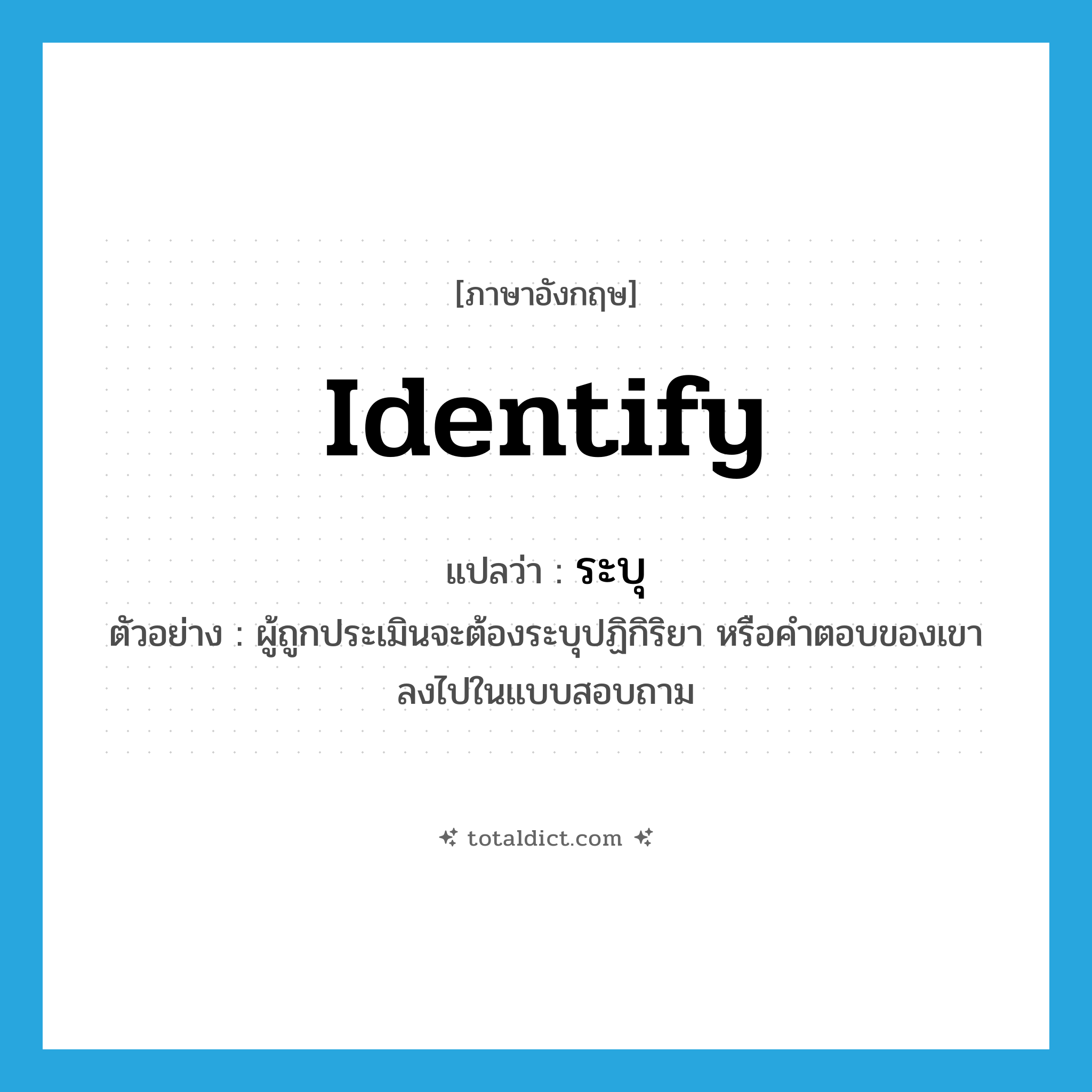 identify แปลว่า?, คำศัพท์ภาษาอังกฤษ identify แปลว่า ระบุ ประเภท V ตัวอย่าง ผู้ถูกประเมินจะต้องระบุปฏิกิริยา หรือคำตอบของเขาลงไปในแบบสอบถาม หมวด V