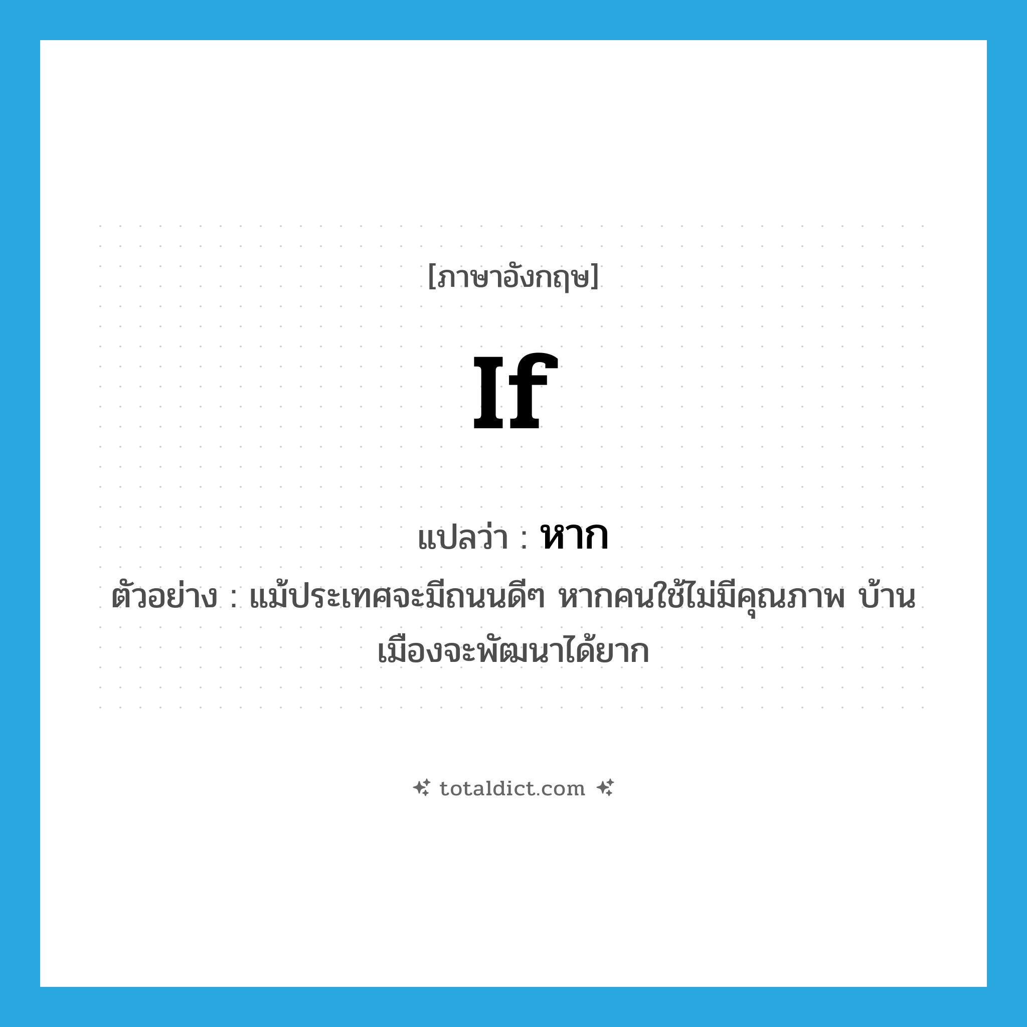 if แปลว่า?, คำศัพท์ภาษาอังกฤษ if แปลว่า หาก ประเภท CONJ ตัวอย่าง แม้ประเทศจะมีถนนดีๆ หากคนใช้ไม่มีคุณภาพ บ้านเมืองจะพัฒนาได้ยาก หมวด CONJ