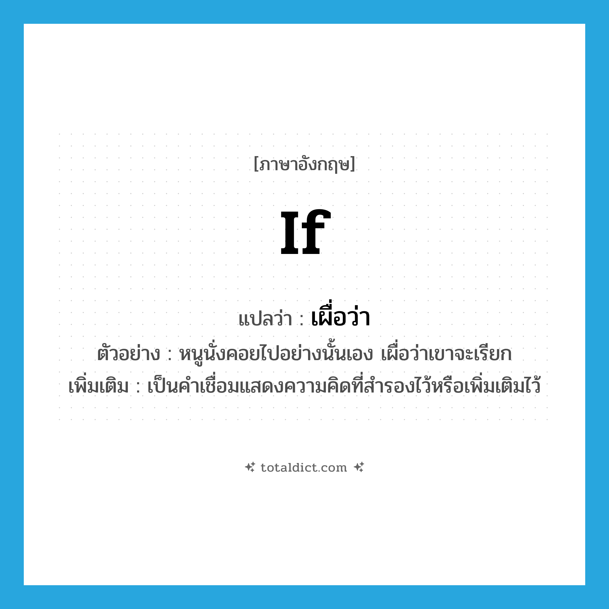 if แปลว่า?, คำศัพท์ภาษาอังกฤษ if แปลว่า เผื่อว่า ประเภท CONJ ตัวอย่าง หนูนั่งคอยไปอย่างนั้นเอง เผื่อว่าเขาจะเรียก เพิ่มเติม เป็นคำเชื่อมแสดงความคิดที่สำรองไว้หรือเพิ่มเติมไว้ หมวด CONJ